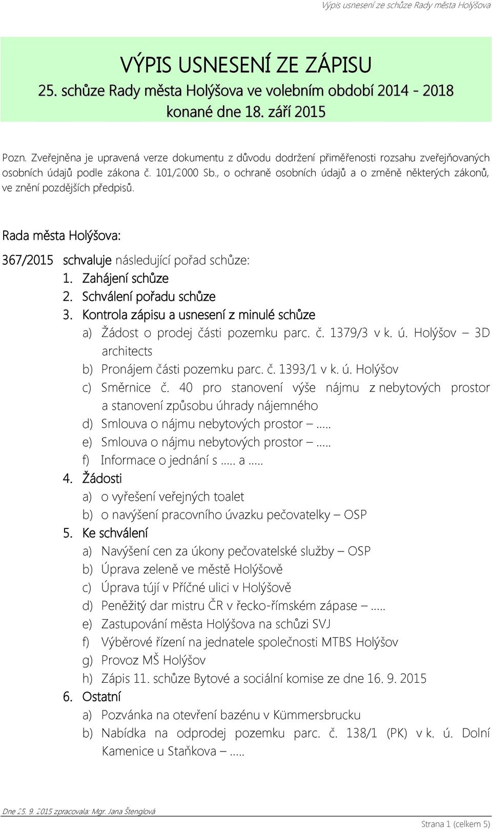 , o ochraně osobních údajů a o změně některých zákonů, ve znění pozdějších předpisů. Rada města Holýšova: 367/2015 schvaluje následující pořad schůze: 1. Zahájení schůze 2. Schválení pořadu schůze 3.