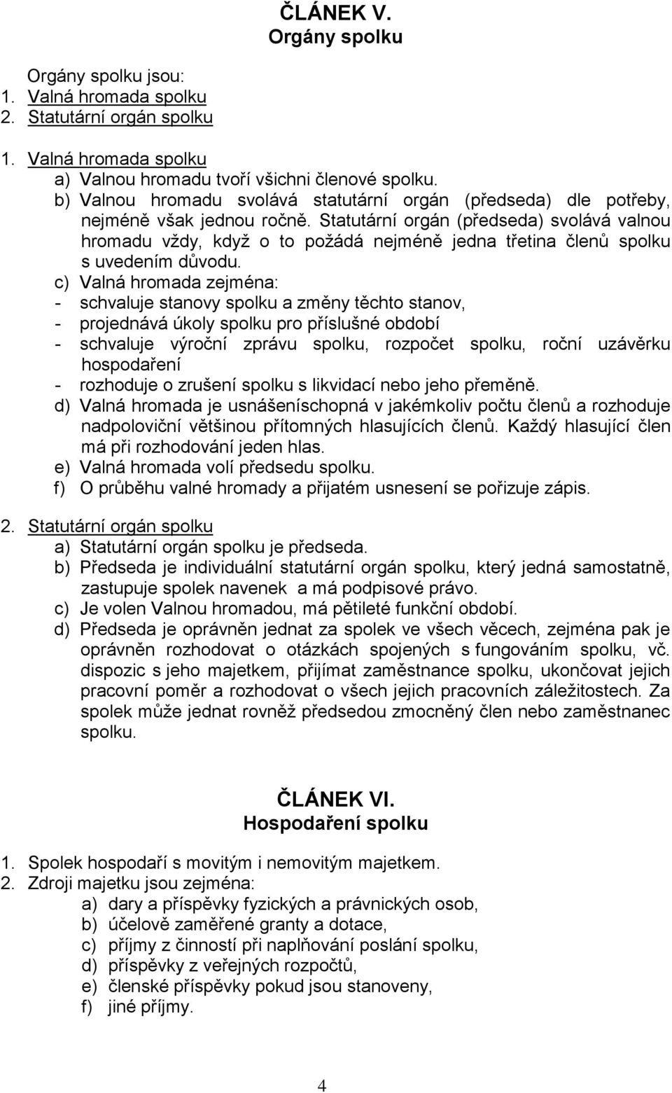 Statutární orgán (předseda) svolává valnou hromadu vždy, když o to požádá nejméně jedna třetina členů spolku s uvedením důvodu.