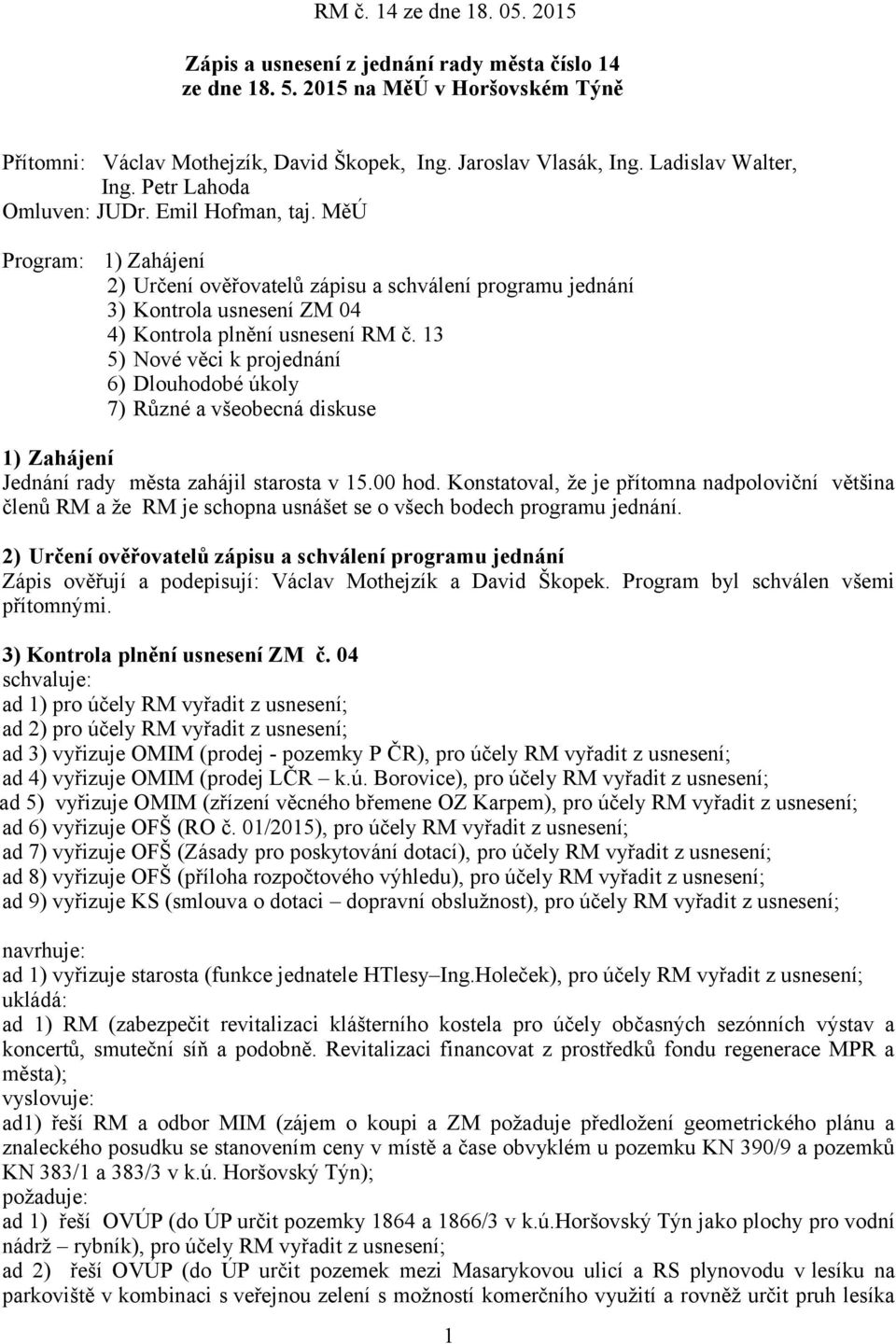 13 5) Nové věci k projednání 6) Dlouhodobé úkoly 7) Různé a všeobecná diskuse 1) Zahájení Jednání rady města zahájil starosta v 15.00 hod.