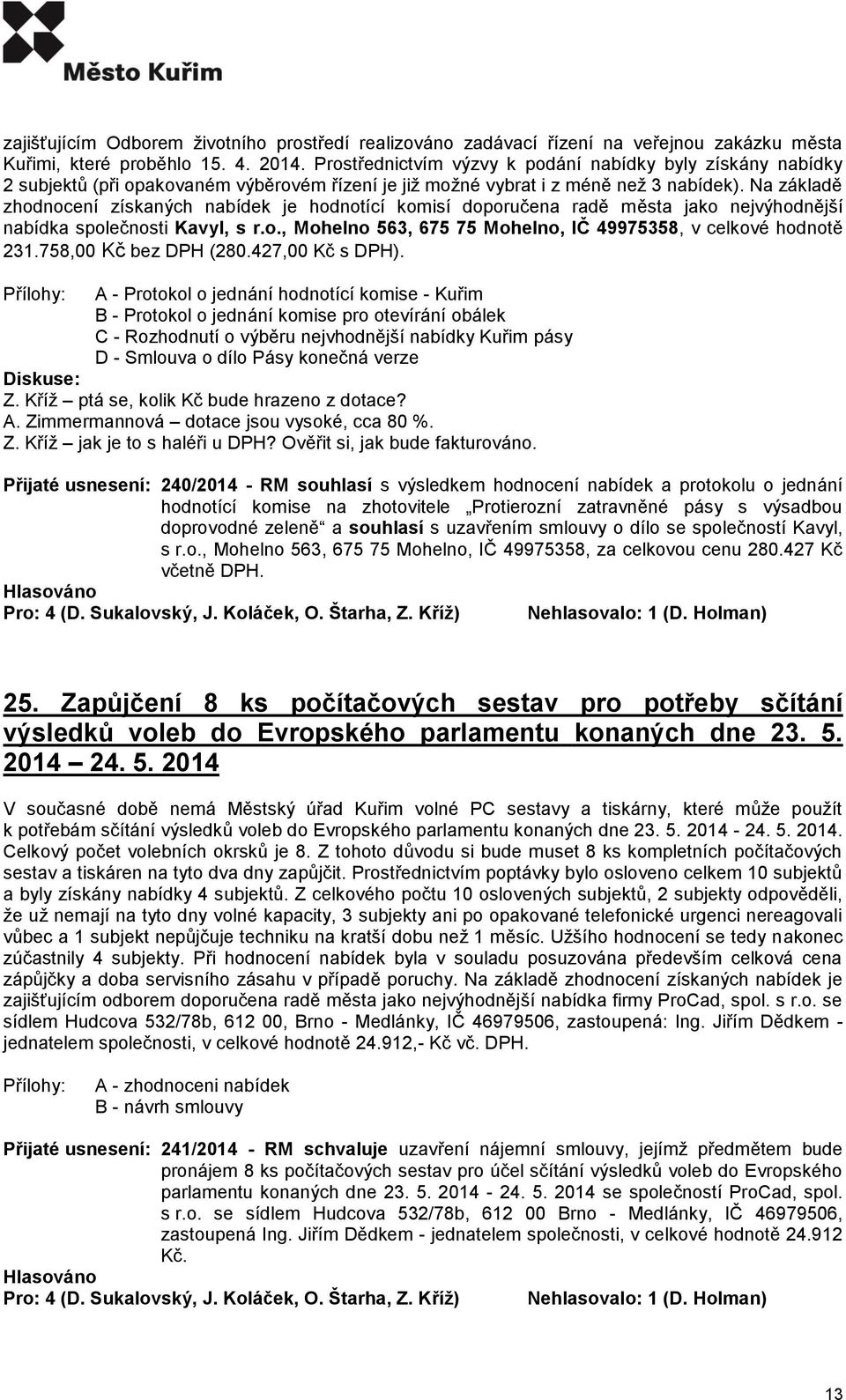 Na základě zhodnocení získaných nabídek je hodnotící komisí doporučena radě města jako nejvýhodnější nabídka společnosti Kavyl, s r.o., Mohelno 563, 675 75 Mohelno, IČ 49975358, v celkové hodnotě 231.