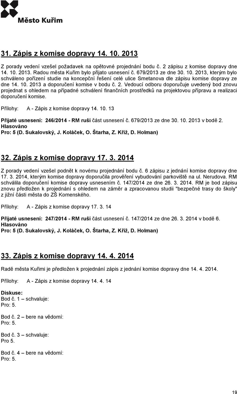 A - Zápis z komise dopravy 14. 10. 13 Přijaté usnesení: 246/2014 - RM ruší část usnesení č. 679/2013 ze dne 30. 10. 2013 v bodě 2. Pro: 5 (D. Sukalovský, J. Koláček, O. Štarha, Z. Kříž, D. Holman) 32.