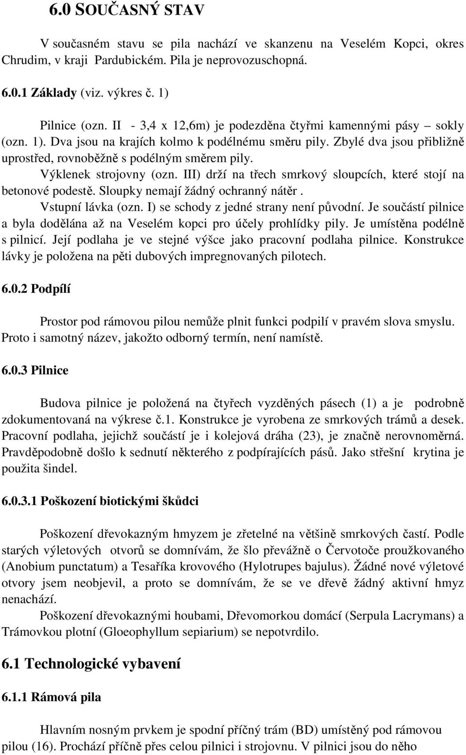 Výklenek strojovny (ozn. III) drží na třech smrkový sloupcích, které stojí na betonové podestě. Sloupky nemají žádný ochranný nátěr. Vstupní lávka (ozn. I) se schody z jedné strany není původní.