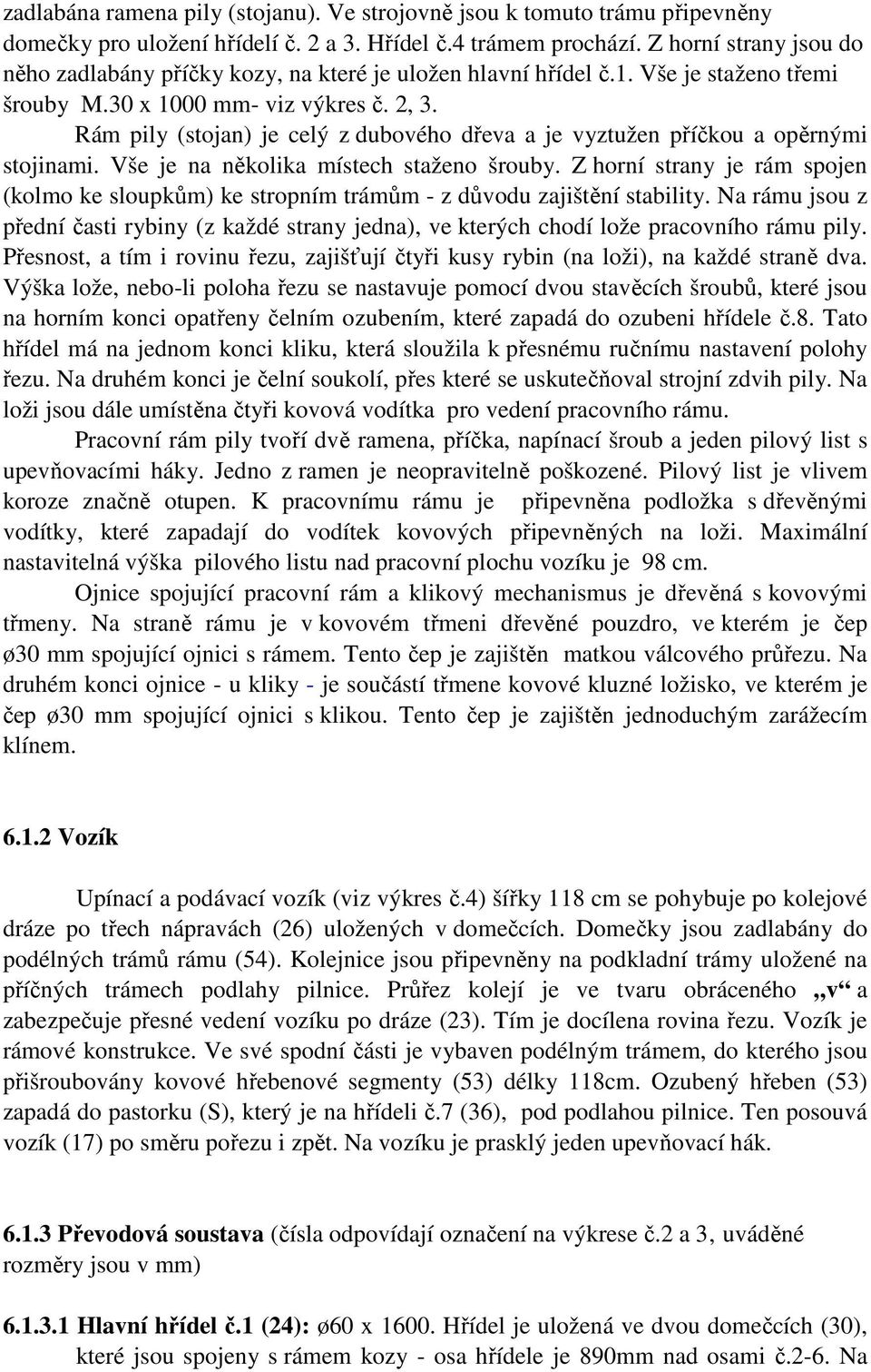 Rám pily (stojan) je celý z dubového dřeva a je vyztužen příčkou a opěrnými stojinami. Vše je na několika místech staženo šrouby.