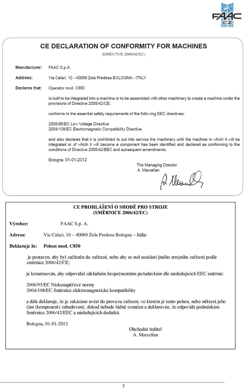 požadavkům dle následujících EEC směrnic: 2006/95/EC Nízkonapěťové normy 2004/108/EC Směrnice elektromagnetické kompatibility a dále deklaruje, že je zakázáno uvést do provozu zařízení, ve