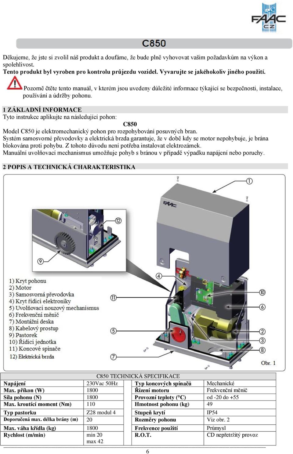 1 ZÁKLADNÍ INFORMACE Tyto instrukce aplikujte na následující pohon: C850 Model C850 je elektromechanický pohon pro rozpohybování posuvných bran.