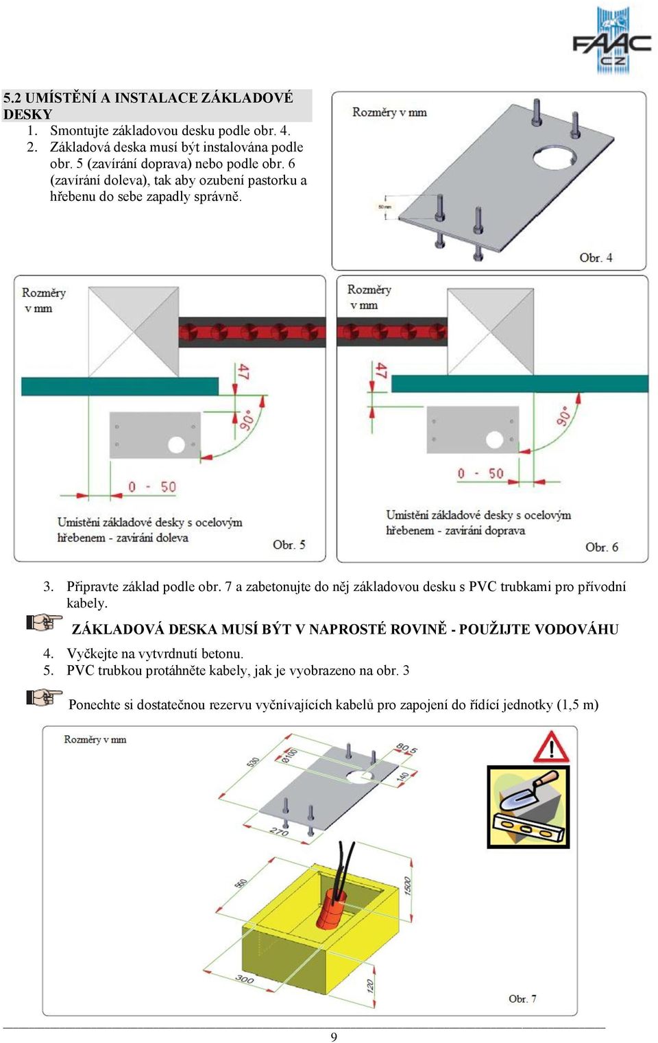 7 a zabetonujte do něj základovou desku s PVC trubkami pro přívodní kabely. ZÁKLADOVÁ DESKA MUSÍ BÝT V NAPROSTÉ ROVINĚ - POUŽIJTE VODOVÁHU 4.