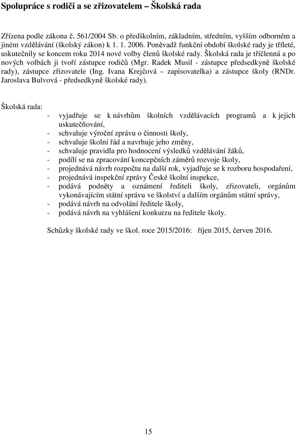 Radek Musil - zástupce předsedkyně školské rady), zástupce zřizovatele (Ing. Ivana Krejčová zapisovatelka) a zástupce školy (RNDr. Jaroslava Bulvová - předsedkyně školské rady).