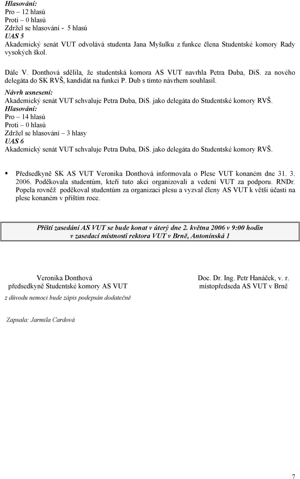 Akademický senát VUT schvaluje Petra Duba, DiS. jako delegáta do Studentské komory RVŠ. Pro 14 hlasů Zdržel se hlasování 3 hlasy UAS 6 Akademický senát VUT schvaluje Petra Duba, DiS.