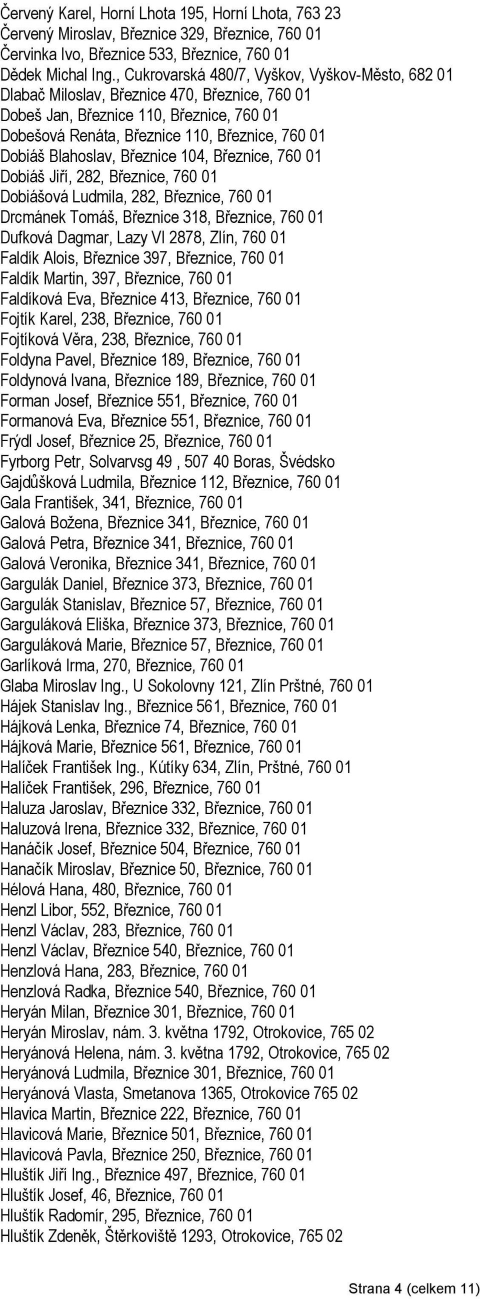 Blahoslav, Březnice 104, Březnice, 760 01 Dobiáš Jiří, 282, Březnice, 760 01 Dobiášová Ludmila, 282, Březnice, 760 01 Drcmánek Tomáš, Březnice 318, Březnice, 760 01 Dufková Dagmar, Lazy VI 2878,