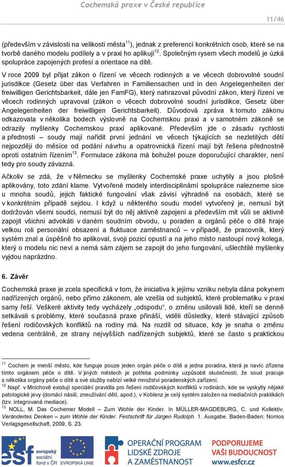 V roce 2009 byl přijat zákon o řízení ve věcech rodinných a ve věcech dobrovolné soudní jurisdikce (Gesetz über das Verfahren in Familiensachen und in den Angelegenheiten der freiwilligen