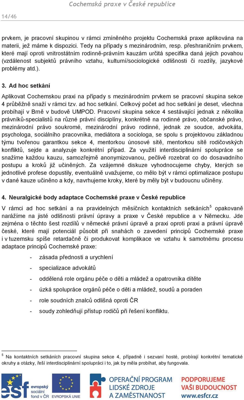 jazykové problémy atd.). 3. Ad hoc setkání Aplikovat Cochemskou praxi na případy s mezinárodním prvkem se pracovní skupina sekce 4 průběžně snaží v rámci tzv. ad hoc setkání.