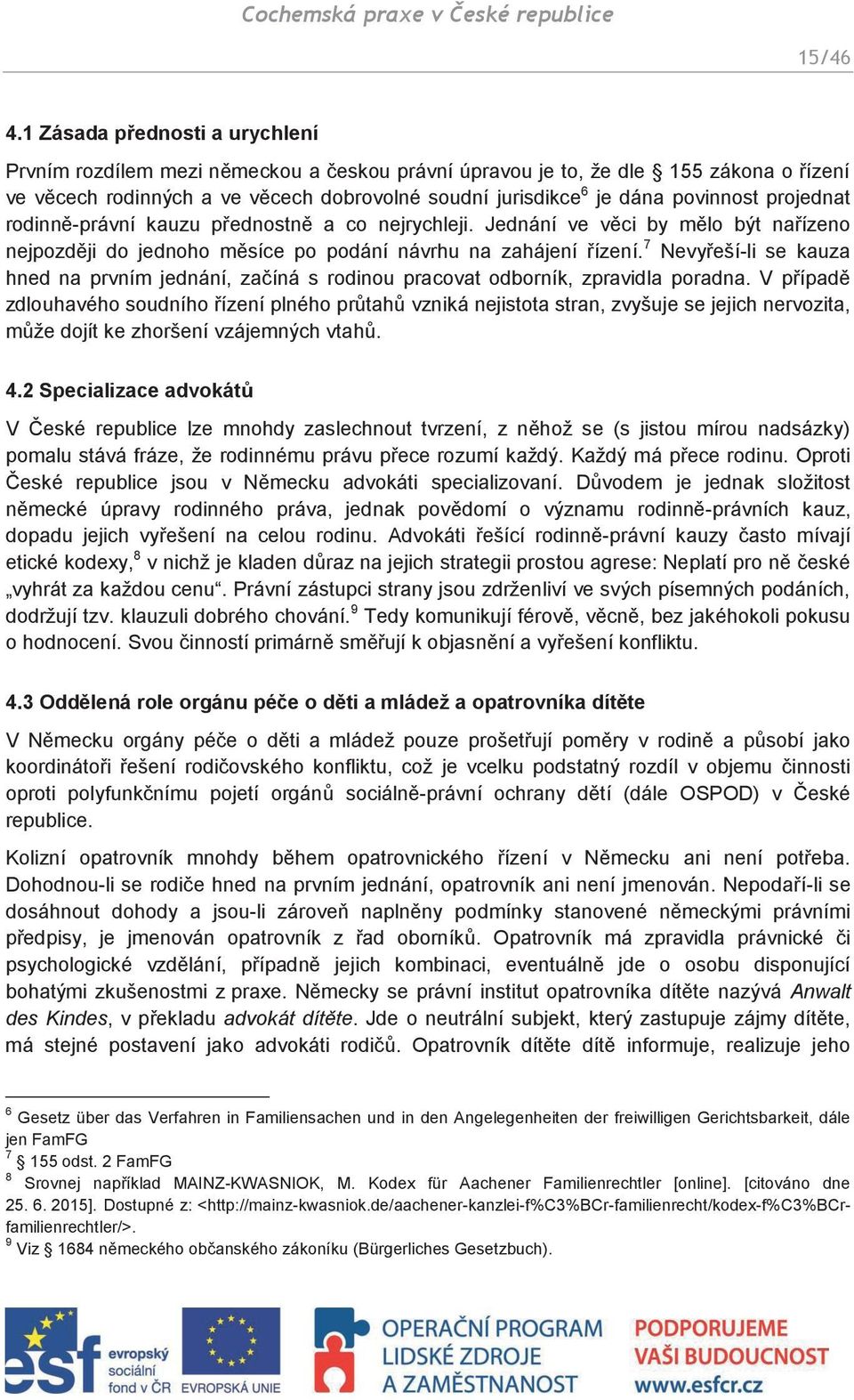 projednat rodinně-právní kauzu přednostně a co nejrychleji. Jednání ve věci by mělo být nařízeno nejpozději do jednoho měsíce po podání návrhu na zahájení řízení.