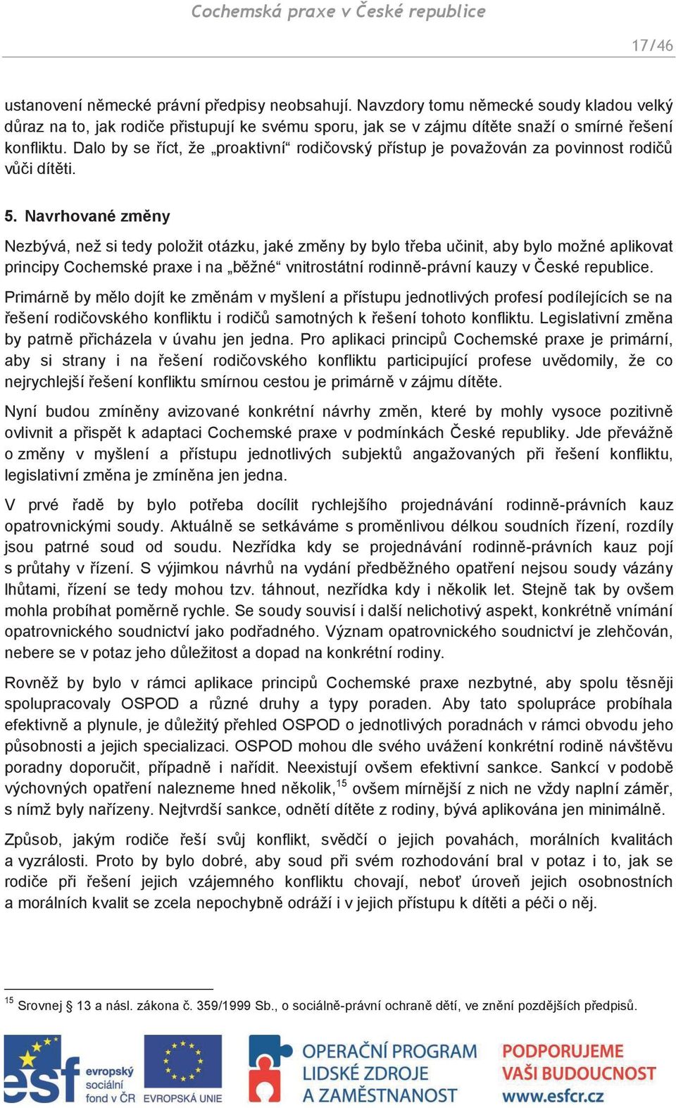 Navrhované změny Nezbývá, než si tedy položit otázku, jaké změny by bylo třeba učinit, aby bylo možné aplikovat principy Cochemské praxe i na běžné vnitrostátní rodinně-právní kauzy v České republice.