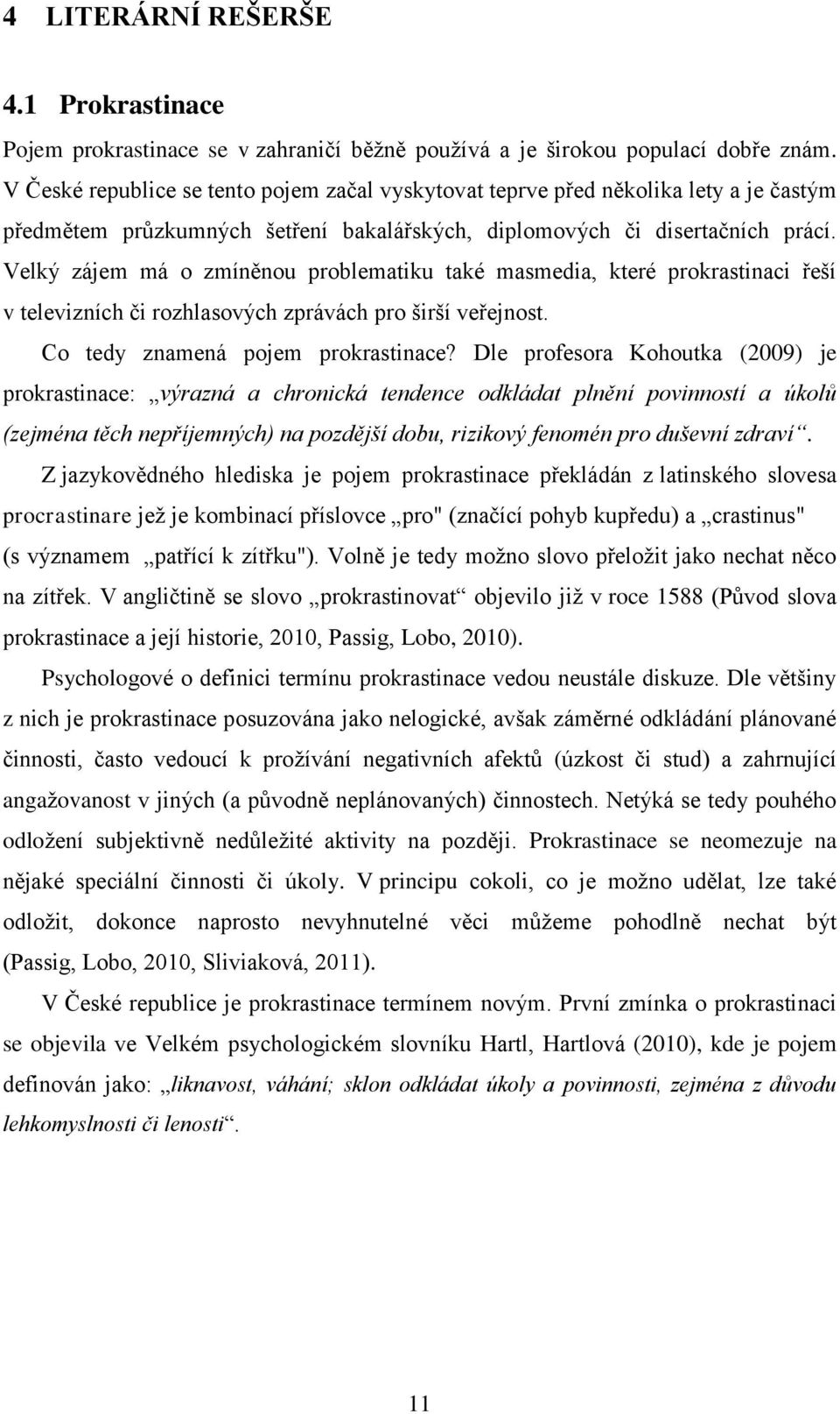 Velký zájem má o zmíněnou problematiku také masmedia, které prokrastinaci řeší v televizních či rozhlasových zprávách pro širší veřejnost. Co tedy znamená pojem prokrastinace?