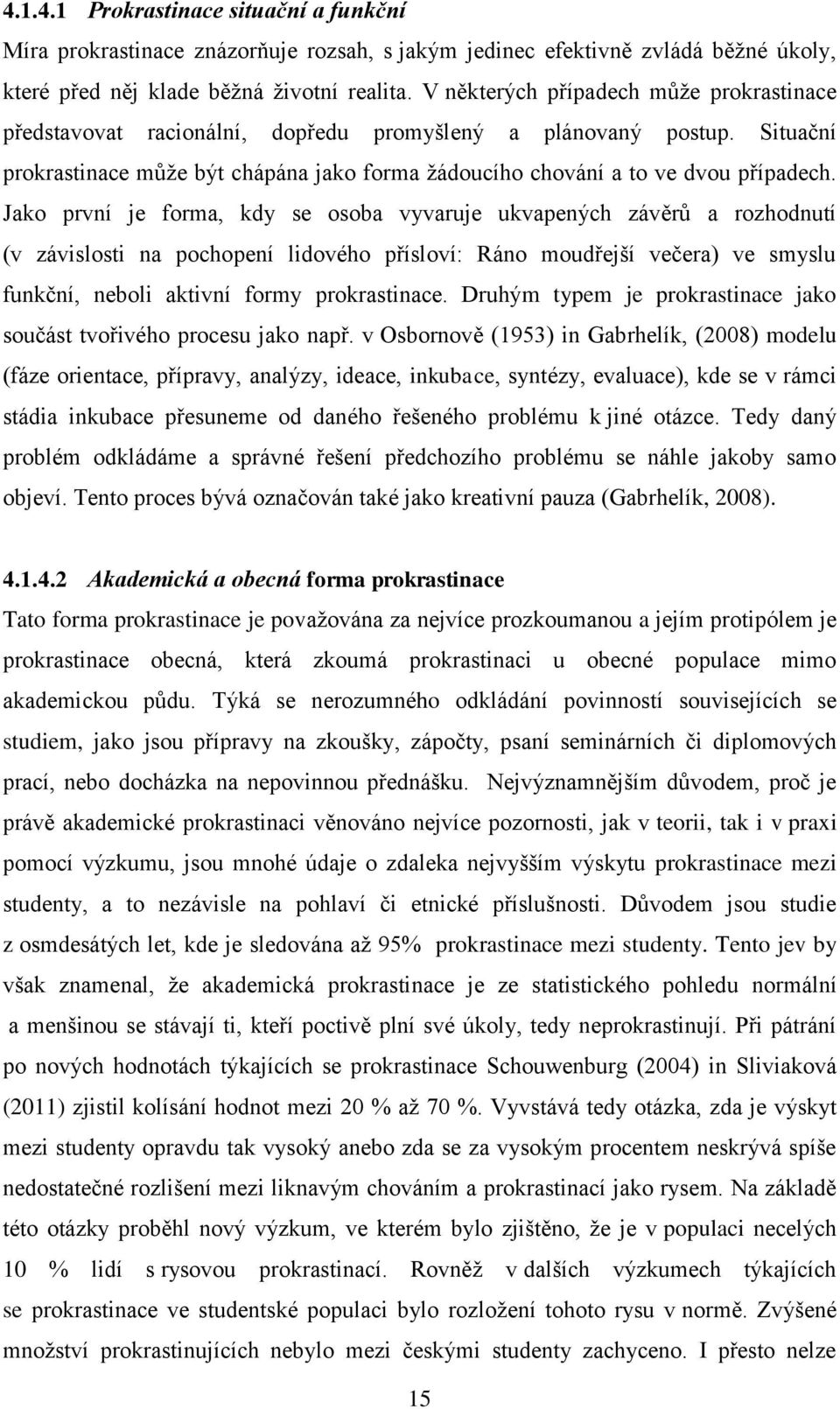 Jako první je forma, kdy se osoba vyvaruje ukvapených závěrů a rozhodnutí (v závislosti na pochopení lidového přísloví: Ráno moudřejší večera) ve smyslu funkční, neboli aktivní formy prokrastinace.
