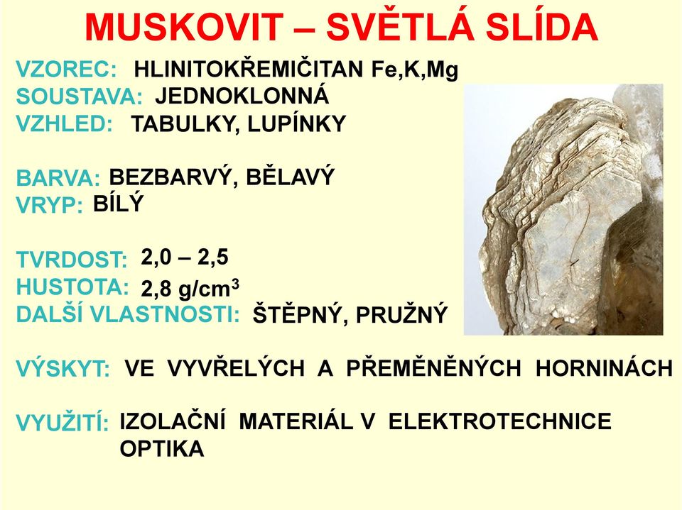 TVRDOST: 2,0 2,5 HUSTOTA: 2,8 g/cm3 DALŠÍ VLASTNOSTI: ŠTĚPNÝ, PRUŽNÝ