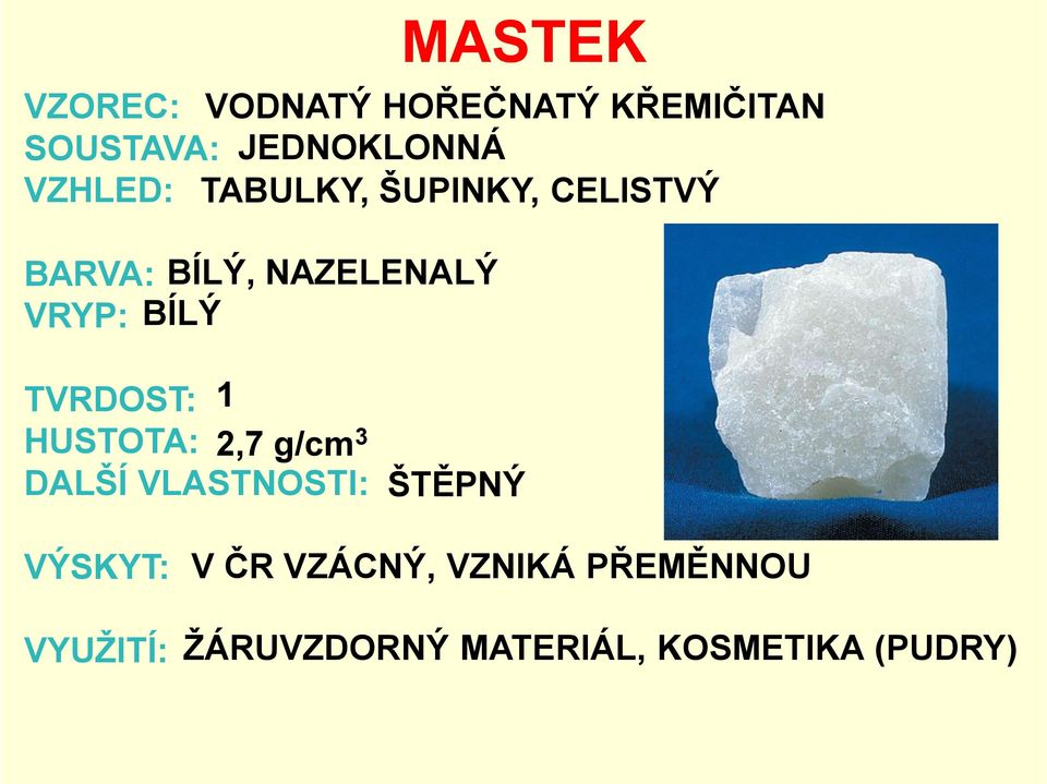 TVRDOST: 1 HUSTOTA: 2,7 g/cm3 DALŠÍ VLASTNOSTI: ŠTĚPNÝ VÝSKYT: V ČR