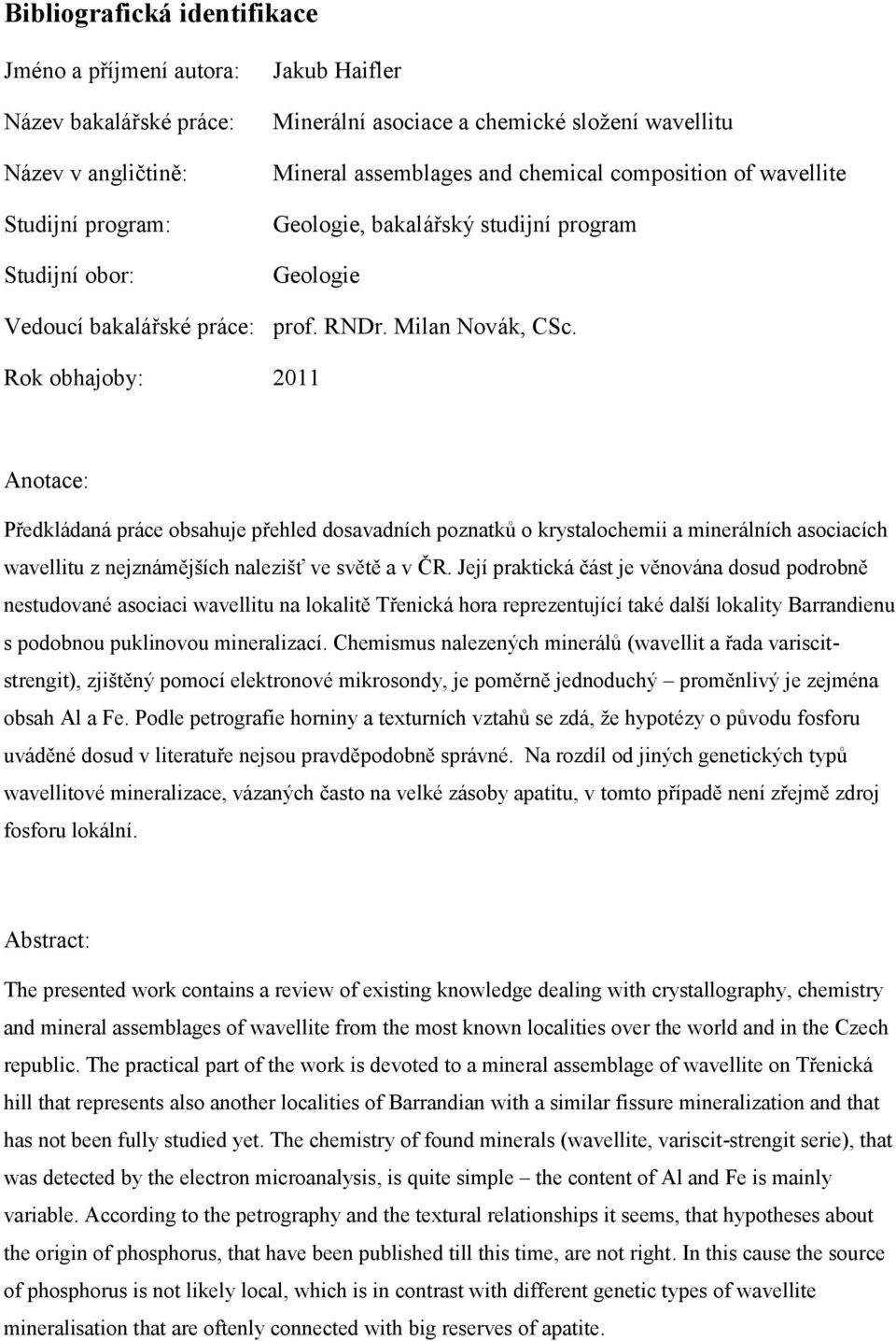 Rok obhajoby: 2011 Anotace: Předkládaná práce obsahuje přehled dosavadních poznatků o krystalochemii a minerálních asociacích wavellitu z nejznámějších nalezišť ve světě a v ČR.