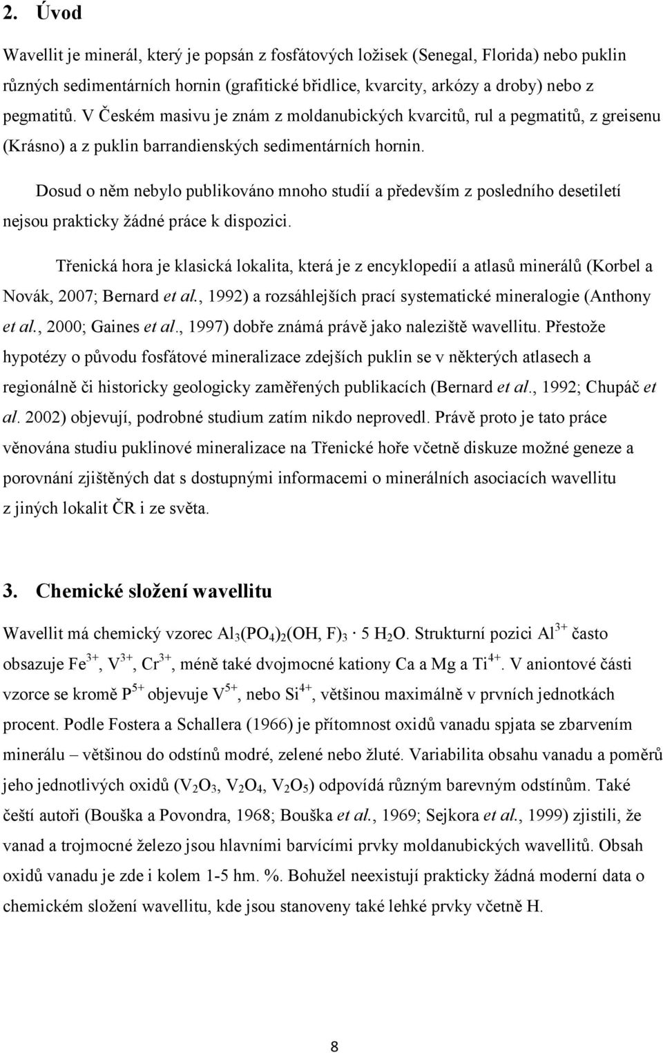 Dosud o něm nebylo publikováno mnoho studií a především z posledního desetiletí nejsou prakticky ţádné práce k dispozici.