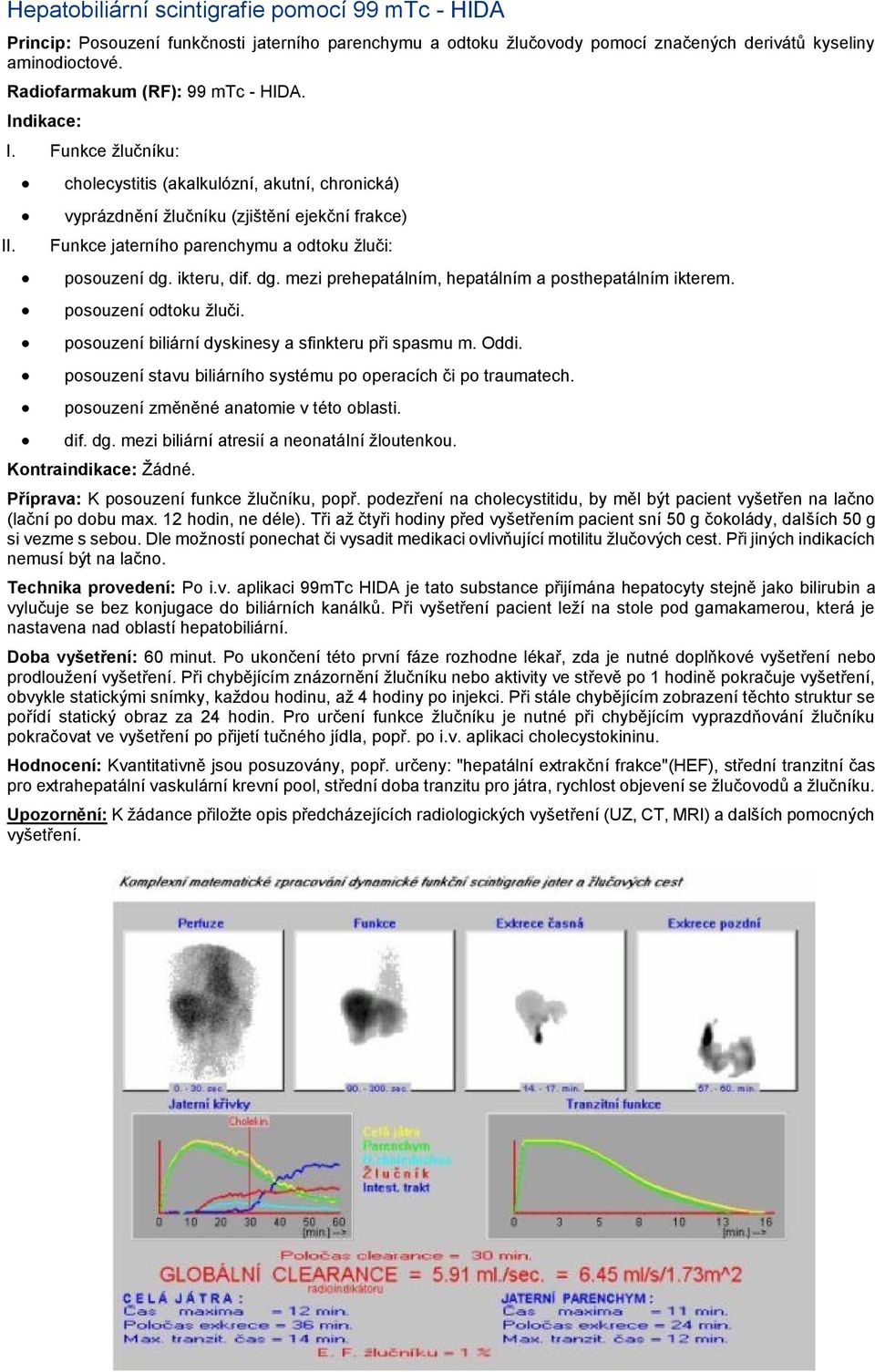cholecystitis (akalkulózní, akutní, chronická) vyprázdnění žlučníku (zjištění ejekční frakce) Funkce jaterního parenchymu a odtoku žluči: posouzení dg.