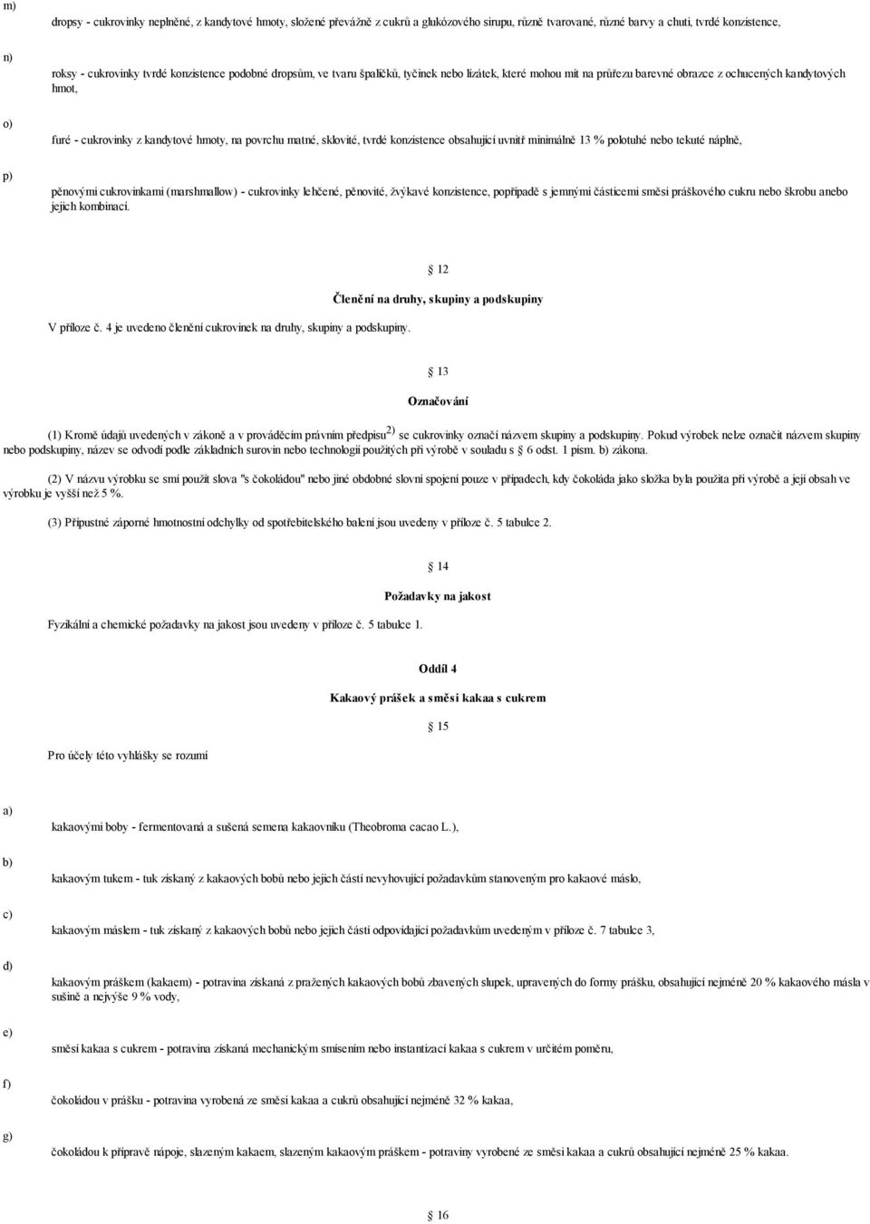 tvrdé konzistence obsahující uvnitř minimálně 13 % polotuhé nebo tekuté náplně, p) pěnovými cukrovinkami (marshmallow) - cukrovinky lehčené, pěnovité, žvýkavé konzistence, popřípadě s jemnými