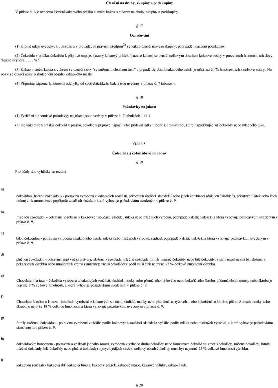 (2) Čokoláda v prášku, čokoláda k přípravě nápoje, slazený kakaový prášek (slazené kakao) se označí celkovým obsahem kakaové sušiny v procentech hmotnostních slovy: "kakao nejméně.... %".