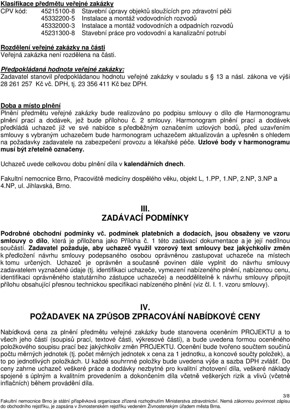 Předpokládaná hodnota veřejné zakázky: Zadavatel stanovil předpokládanou hodnotu veřejné zakázky v souladu s 13 a násl. zákona ve výši 28 261 257 Kč vč. DPH, tj. 23 356 411 Kč bez DPH.