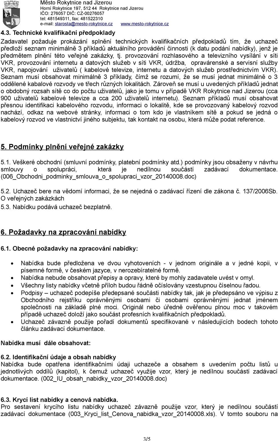 provozování rozhlasového a televizního vysílání v síti VKR, provozování internetu a datových služeb v síti VKR, údržba, opravárenské a servisní služby VKR, napojování uživatelů ( kabelové televize,