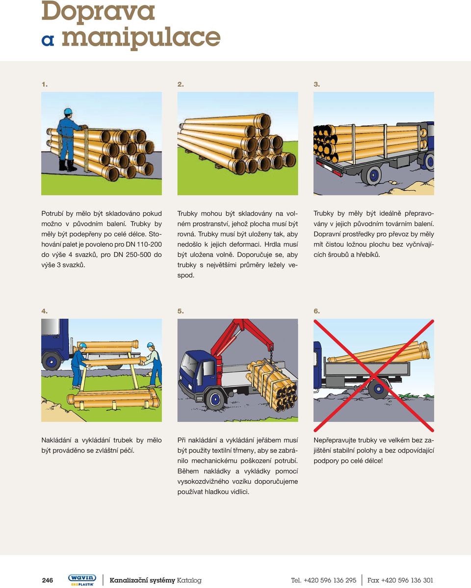 Trubky musí být uloženy tak, aby Dopravní prostředky pro převoz by měly hování palet je povoleno pro DN 110-200 nedošlo k jejich deformaci.