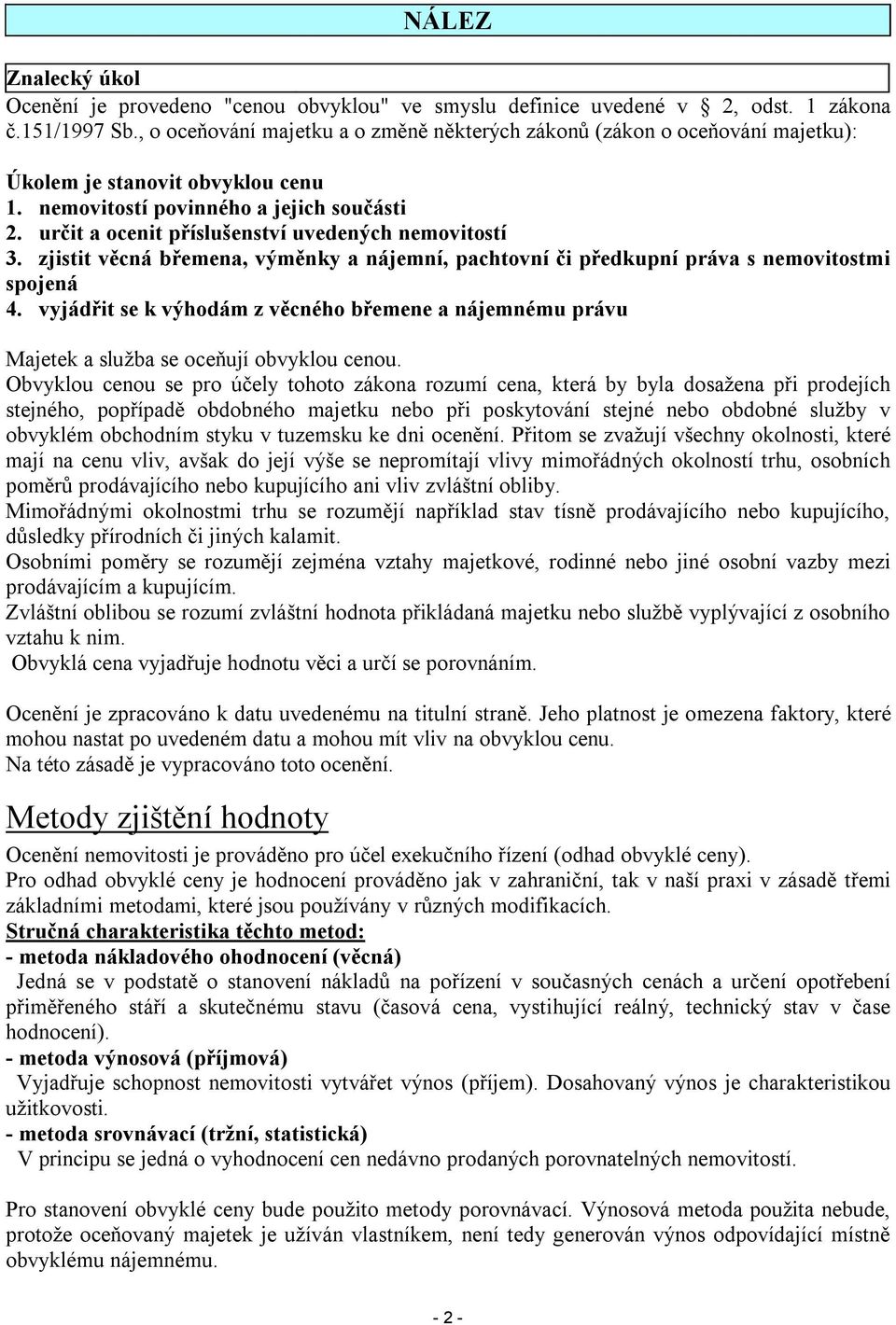 určit a ocenit příslušenství uvedených nemovitostí 3. zjistit věcná břemena, výměnky a nájemní, pachtovní či předkupní práva s nemovitostmi spojená 4.