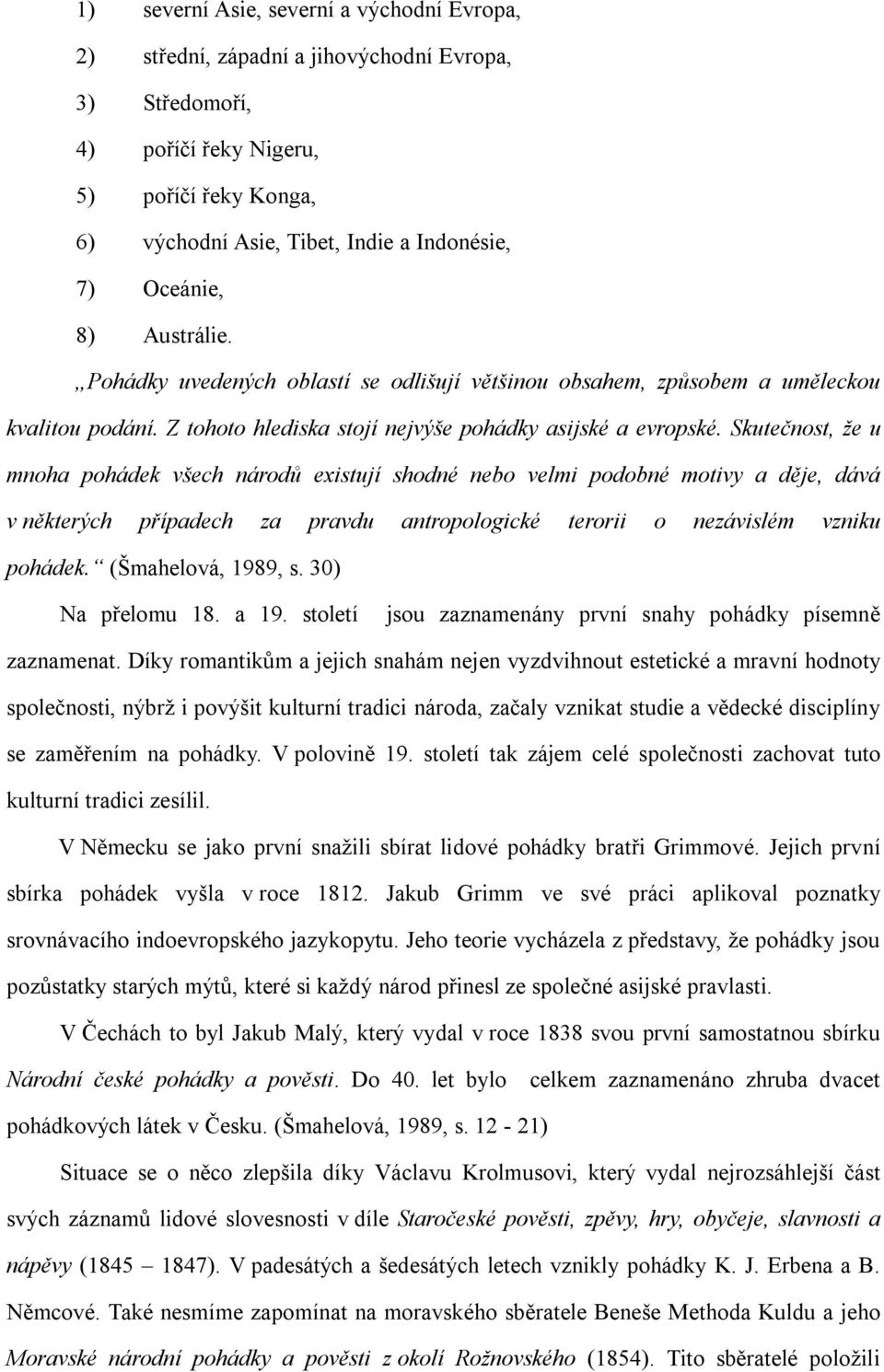 Skutečnost, že u mnoha pohádek všech národů existují shodné nebo velmi podobné motivy a děje, dává v některých případech za pravdu antropologické terorii o nezávislém vzniku pohádek.