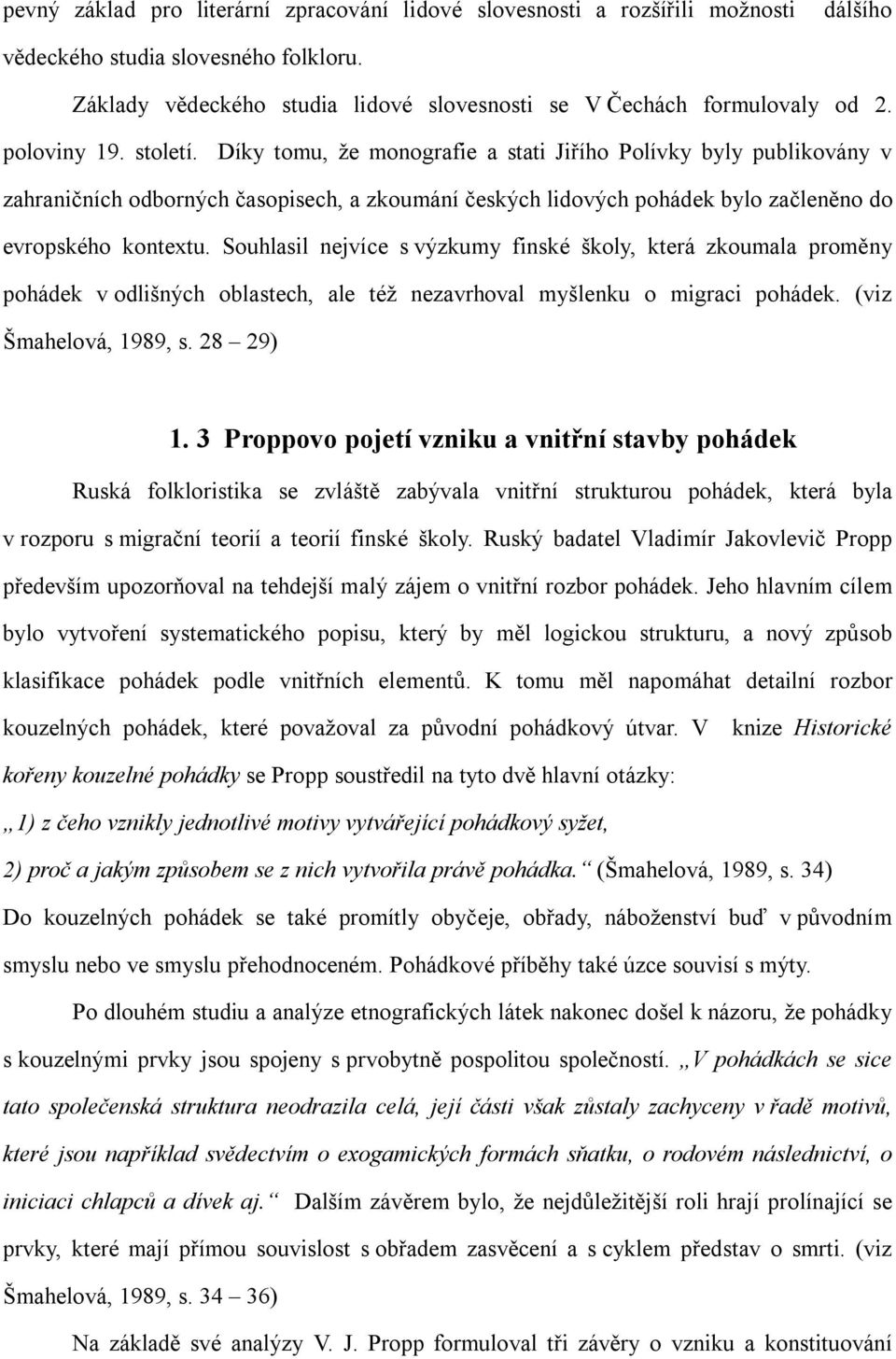 Souhlasil nejvíce s výzkumy finské školy, která zkoumala proměny pohádek v odlišných oblastech, ale též nezavrhoval myšlenku o migraci pohádek. (viz Šmahelová, 1989, s. 28 29) 1.