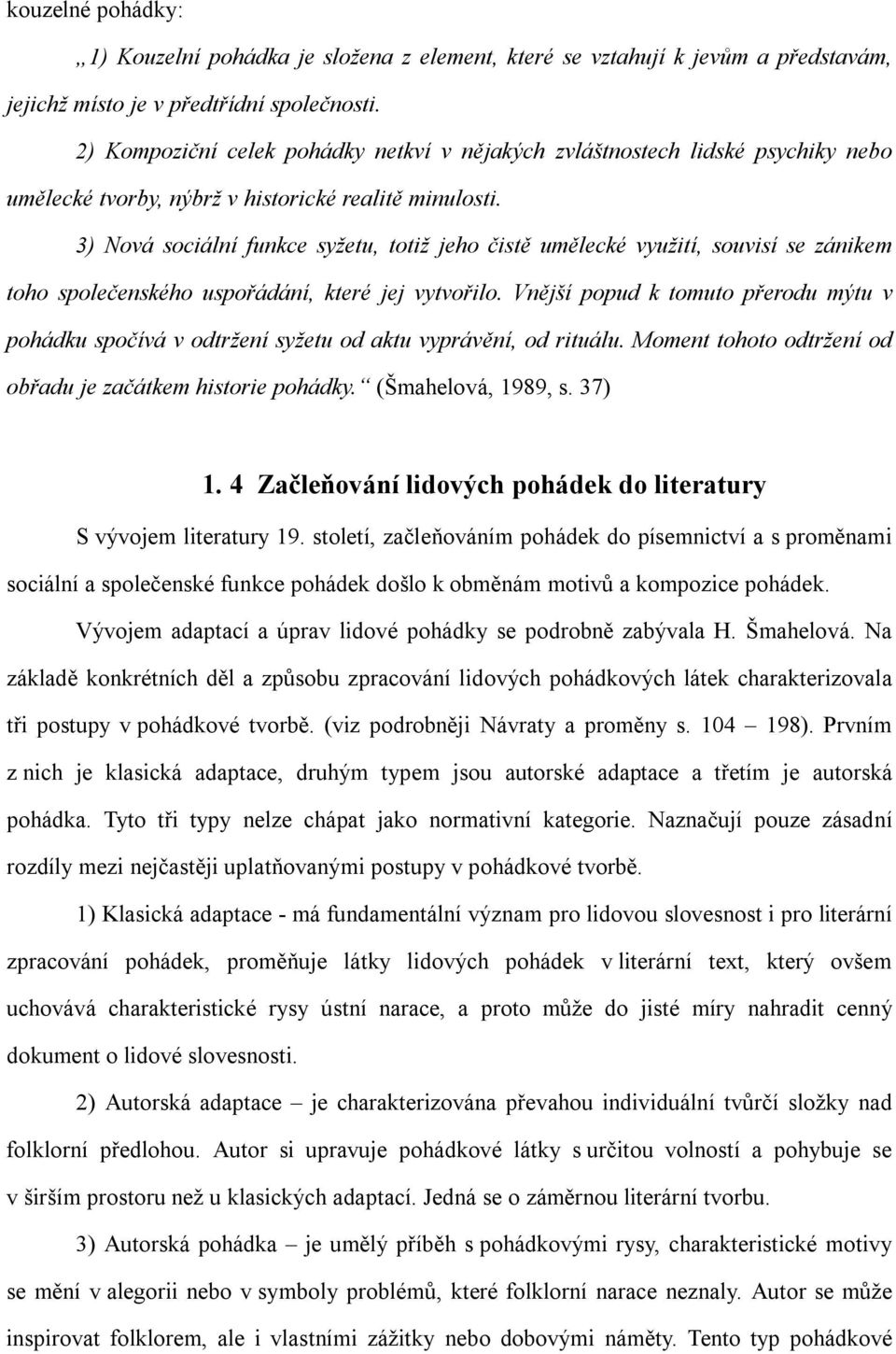 3) Nová sociální funkce syžetu, totiž jeho čistě umělecké využití, souvisí se zánikem toho společenského uspořádání, které jej vytvořilo.