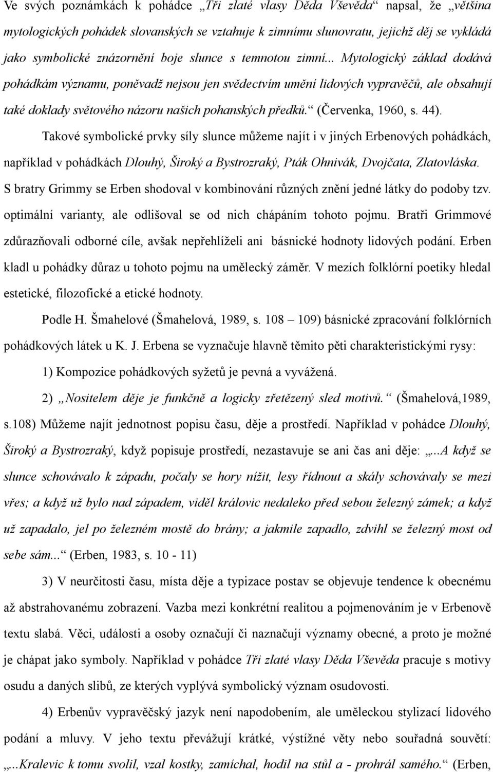 (Červenka, 1960, s. 44). Takové symbolické prvky síly slunce můžeme najít i v jiných Erbenových pohádkách, například v pohádkách Dlouhý, Široký a Bystrozraký, Pták Ohnivák, Dvojčata, Zlatovláska.