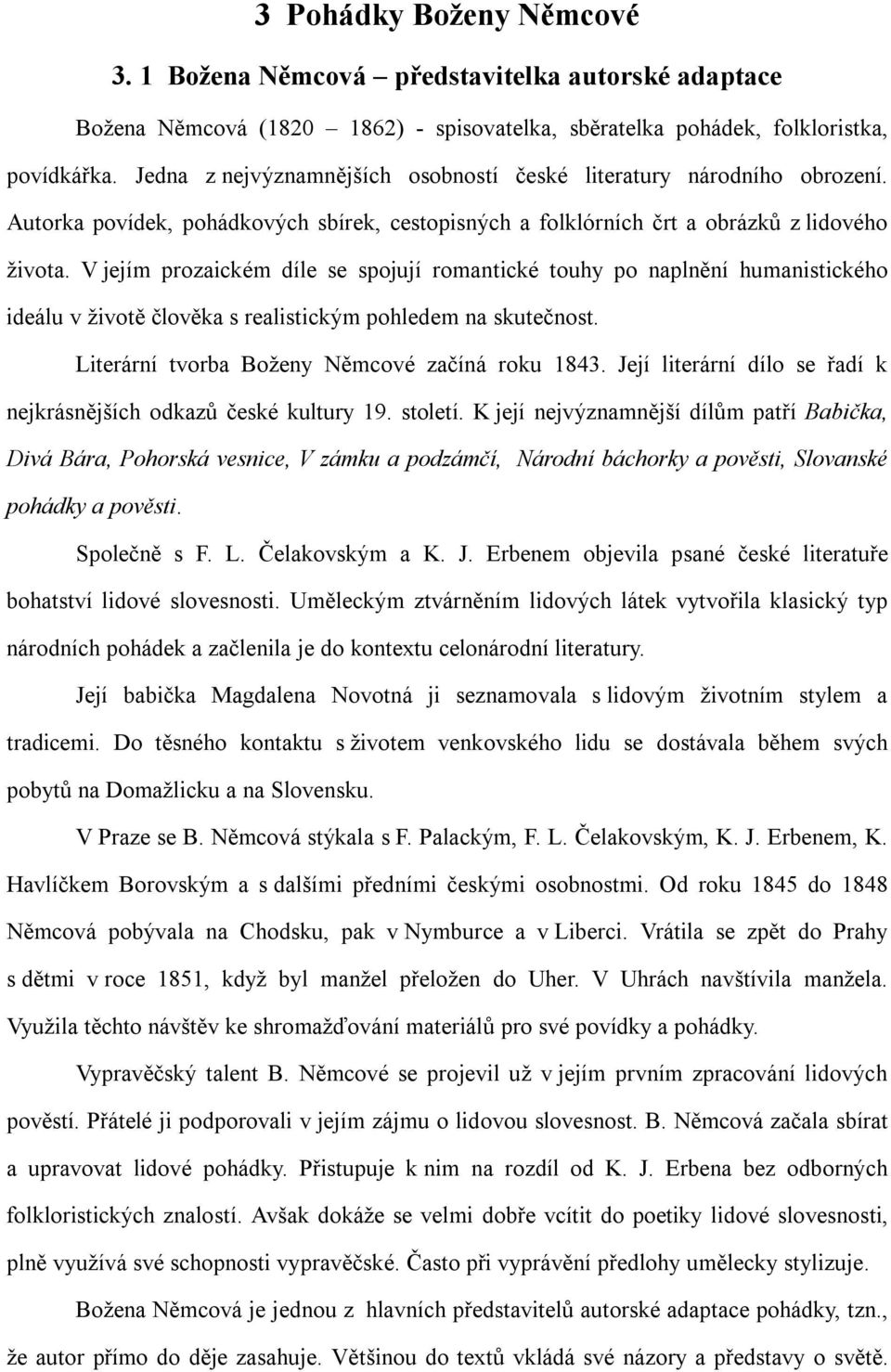 V jejím prozaickém díle se spojují romantické touhy po naplnění humanistického ideálu v životě člověka s realistickým pohledem na skutečnost. Literární tvorba Boženy Němcové začíná roku 1843.