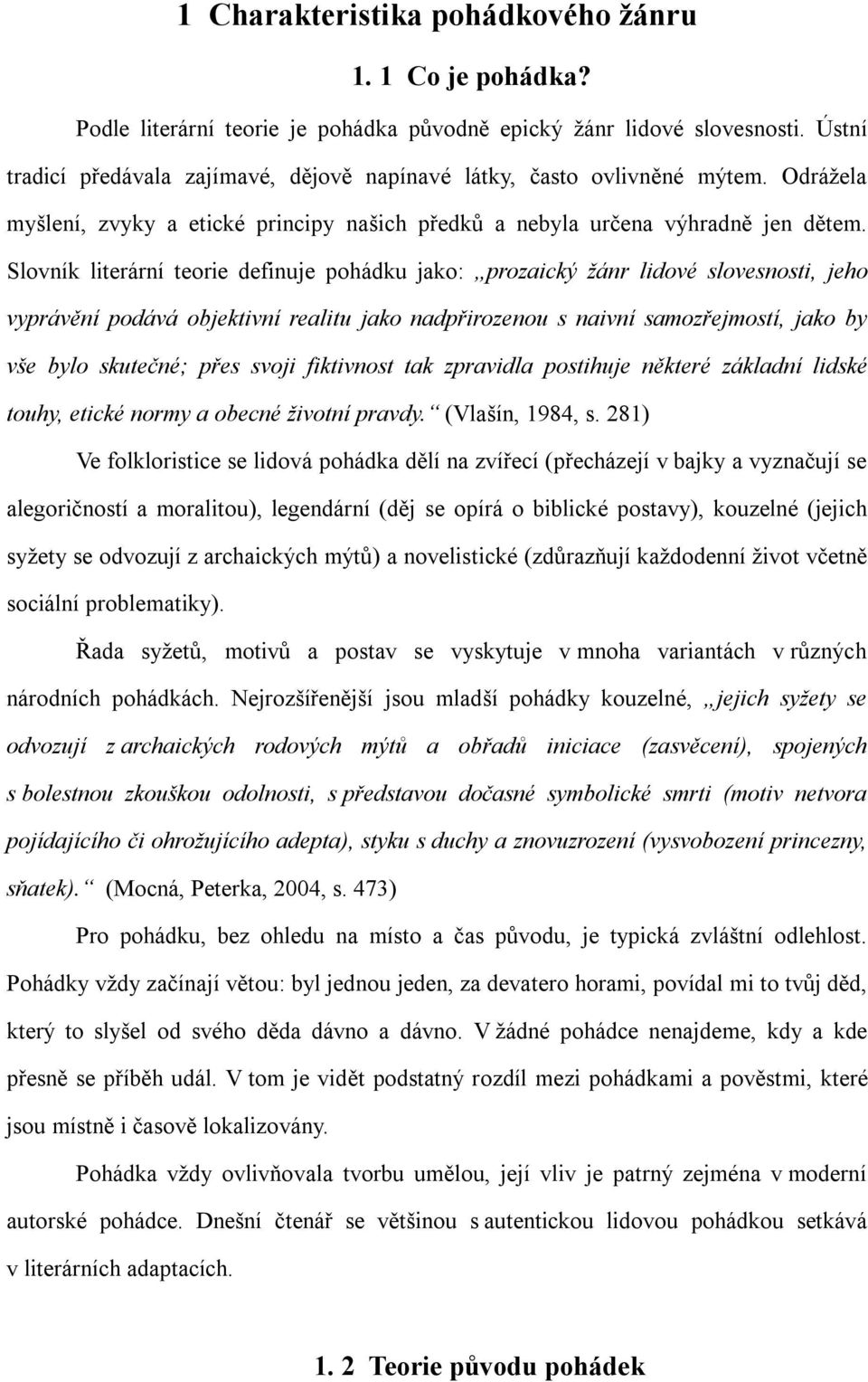 Slovník literární teorie definuje pohádku jako: prozaický žánr lidové slovesnosti, jeho vyprávění podává objektivní realitu jako nadpřirozenou s naivní samozřejmostí, jako by vše bylo skutečné; přes