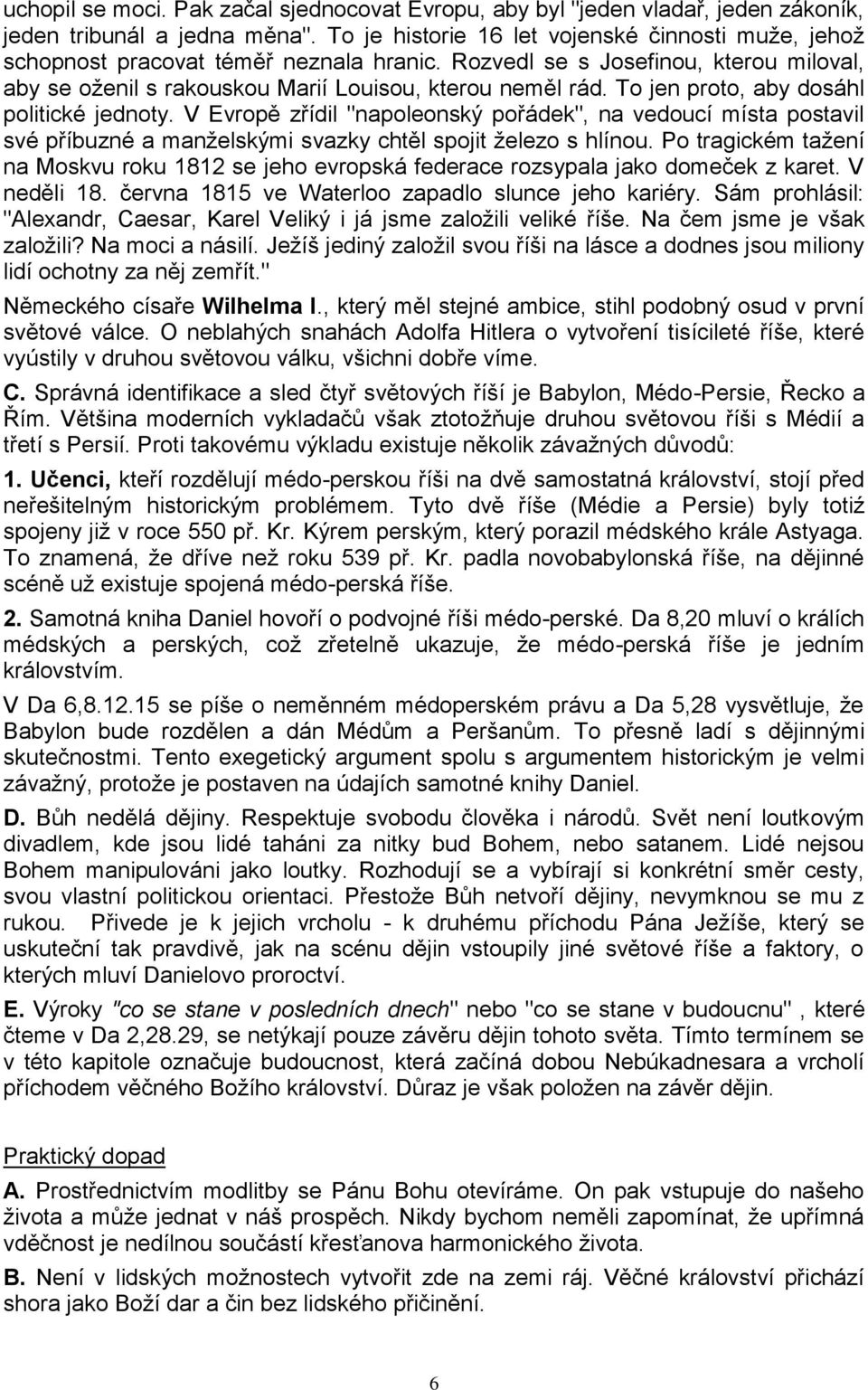 To jen proto, aby dosáhl politické jednoty. V Evropě zřídil "napoleonský pořádek", na vedoucí místa postavil své příbuzné a manţelskými svazky chtěl spojit ţelezo s hlínou.