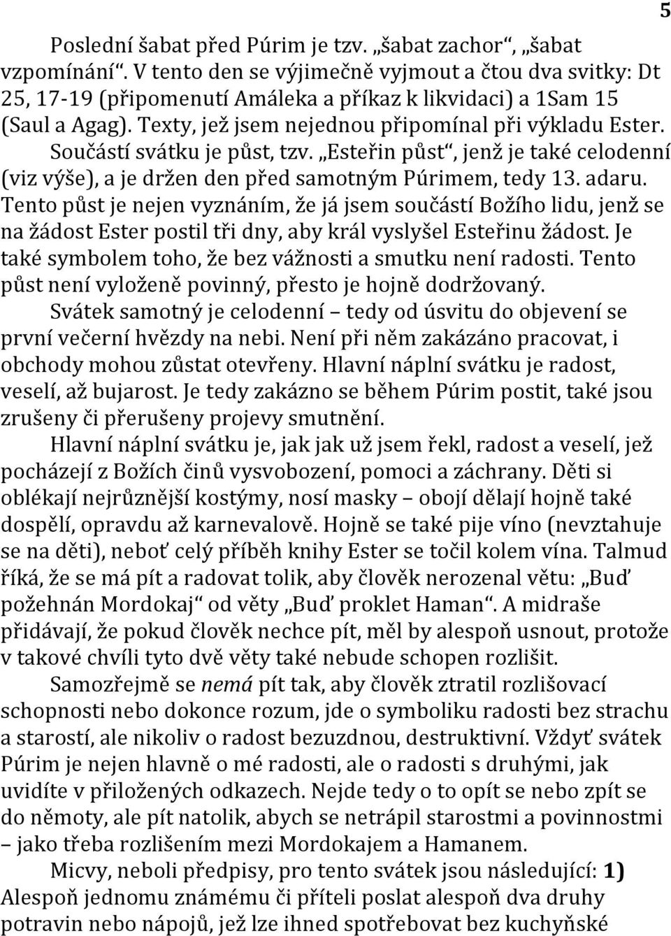 Tento půst je nejen vyznáním, že já jsem součástí Božího lidu, jenž se na žádost Ester postil tři dny, aby král vyslyšel Esteřinu žádost. Je také symbolem toho, že bez vážnosti a smutku není radosti.