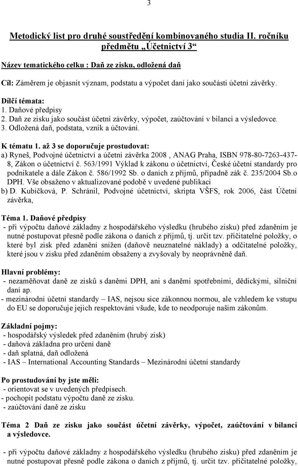 Daňové předpisy 2. Daň ze zisku jako součást účetní závěrky, výpočet, zaúčtování v bilanci a výsledovce. 3. Odložená daň, podstata, vznik a účtování. K tématu 1.