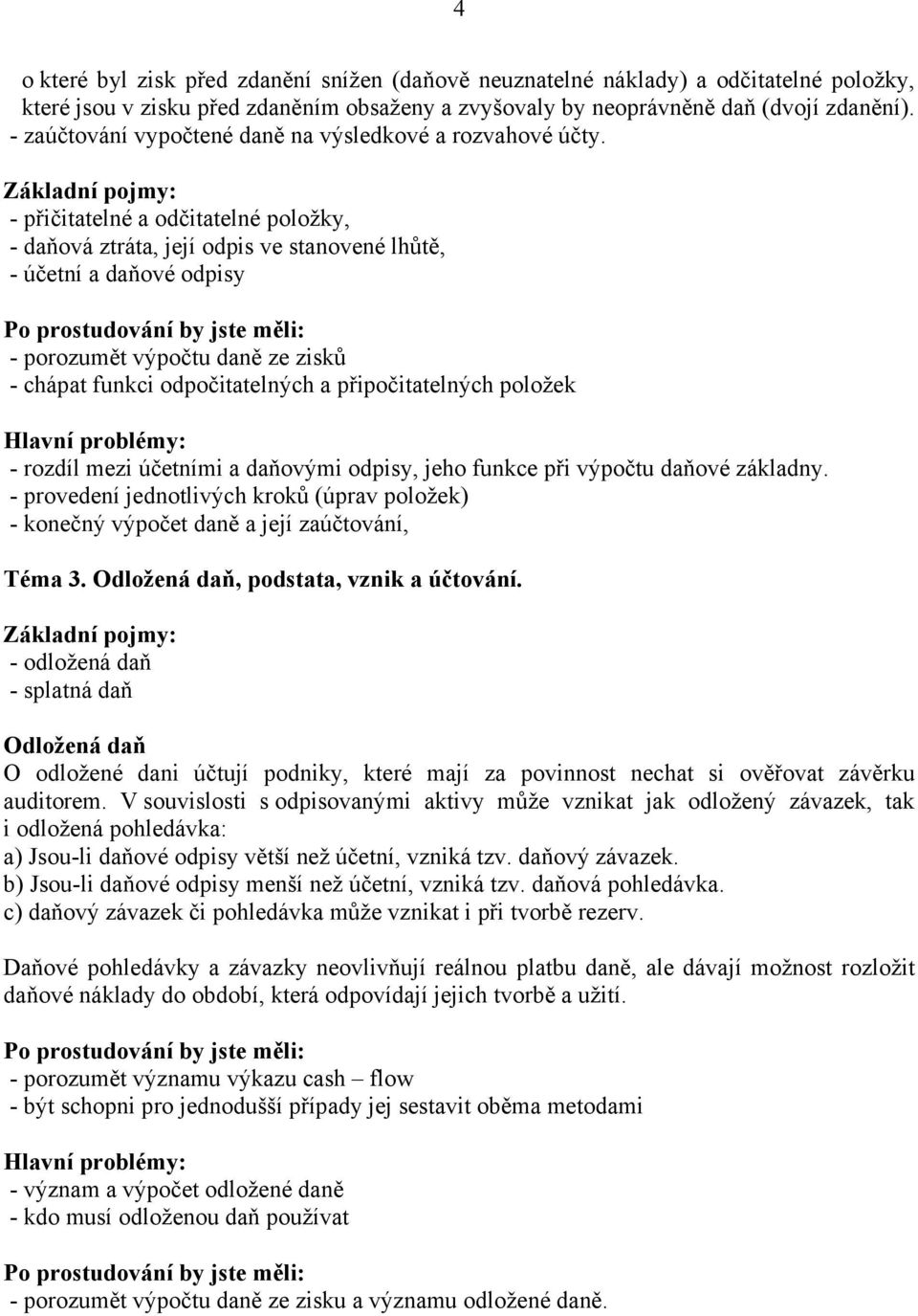 - přičitatelné a odčitatelné položky, - daňová ztráta, její odpis ve stanovené lhůtě, - účetní a daňové odpisy - porozumět výpočtu daně ze zisků - chápat funkci odpočitatelných a připočitatelných