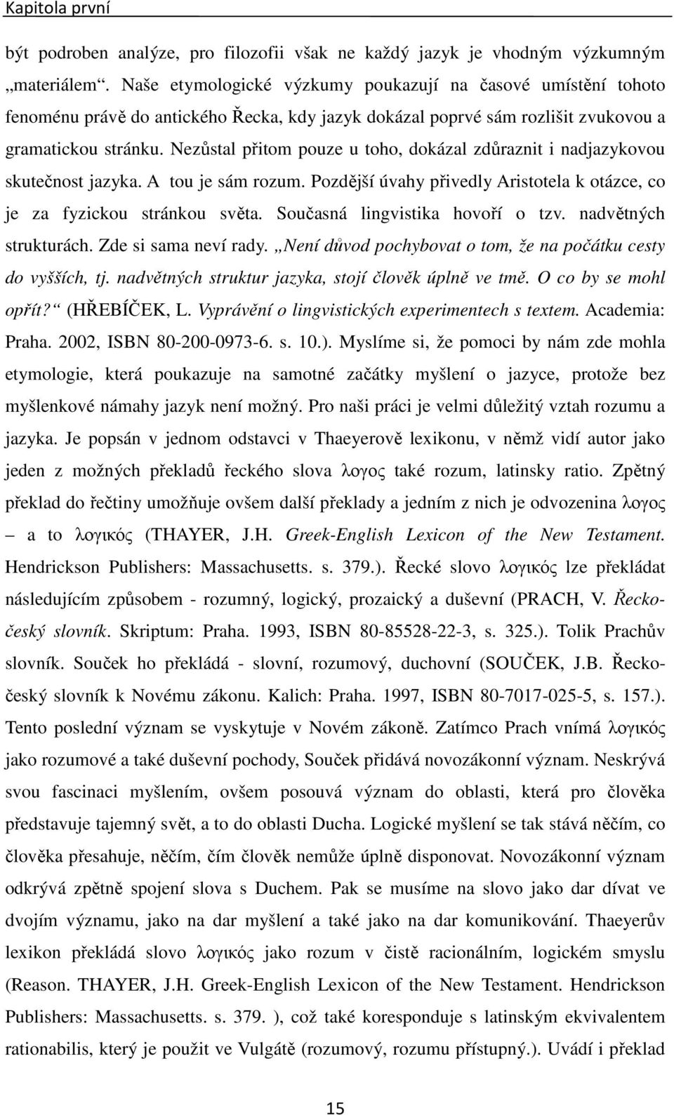 Nezůstal přitom pouze u toho, dokázal zdůraznit i nadjazykovou skutečnost jazyka. A tou je sám rozum. Pozdější úvahy přivedly Aristotela k otázce, co je za fyzickou stránkou světa.