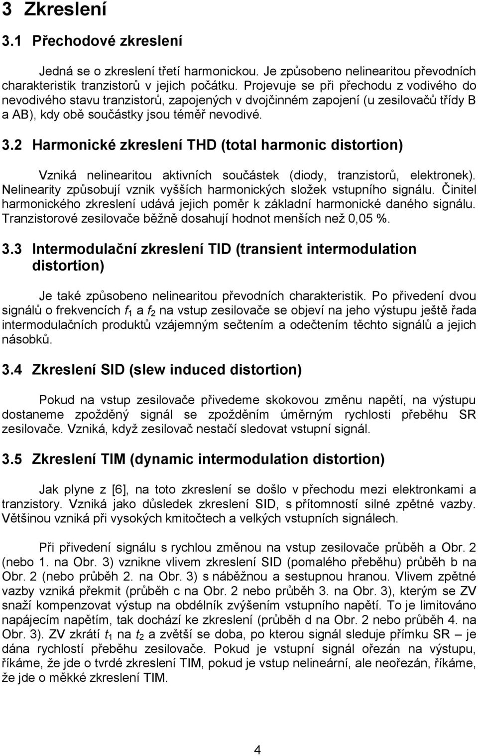 2 Harmonické zkreslení THD (total harmonic distortion) Vzniká nelinearitou aktivních součástek (diody, tranzistorů, elektronek).