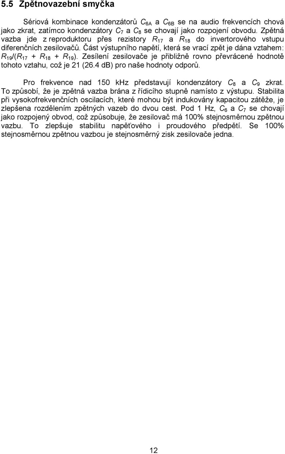 Zesílení zesilovače je přibližně rovno převrácené hodnotě tohoto vztahu, což je 21 (26.4 db) pro naše hodnoty odporů. Pro frekvence nad 150 khz představují kondenzátory C 8 a C 9 zkrat.