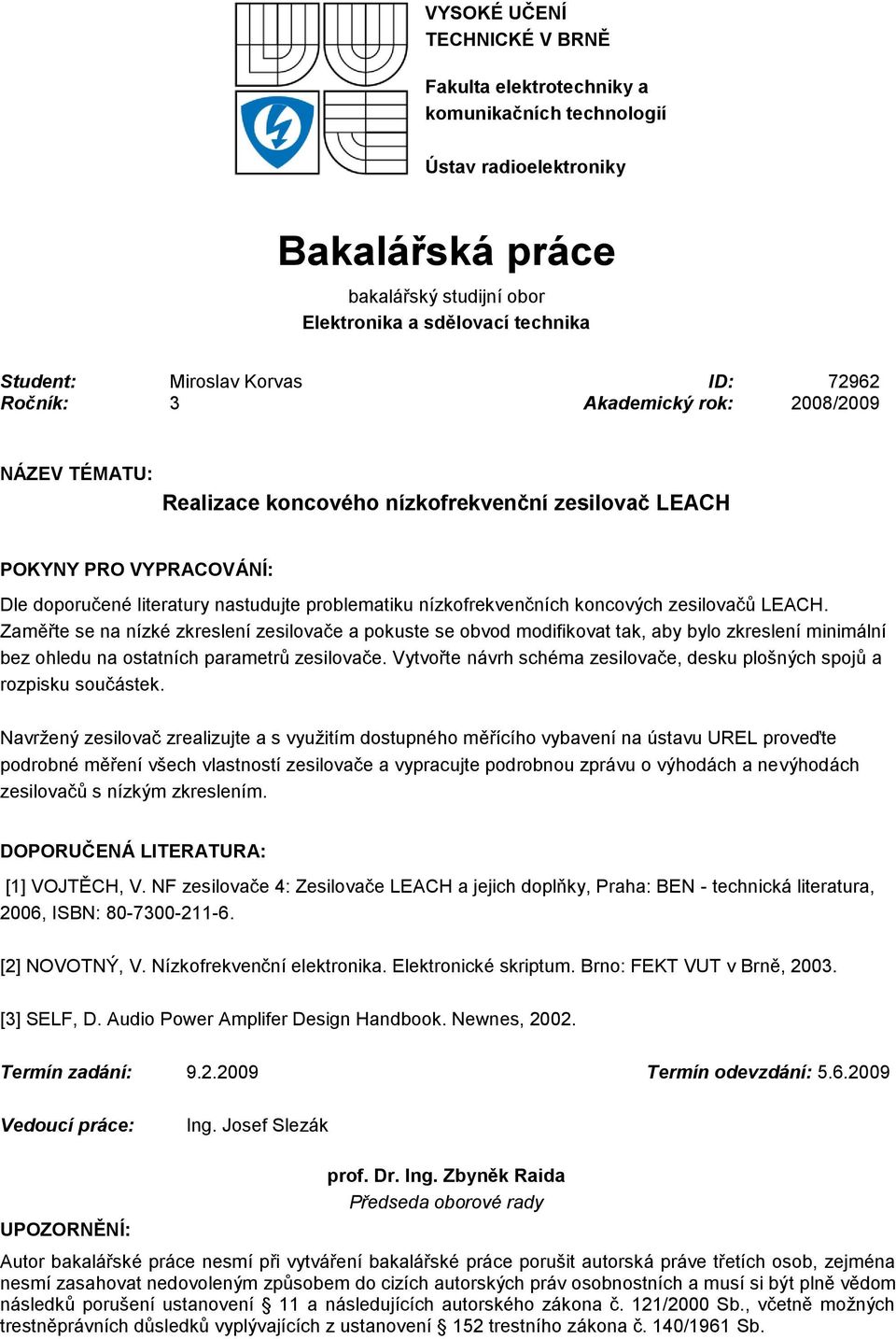 nízkofrekvenčních koncových zesilovačů LEACH. Zaměřte se na nízké zkreslení zesilovače a pokuste se obvod modifikovat tak, aby bylo zkreslení minimální bez ohledu na ostatních parametrů zesilovače.