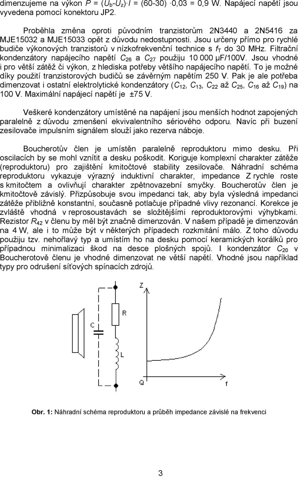 Jsou určeny přímo pro rychlé budiče výkonových tranzistorů v nízkofrekvenční technice s f T do 30 MHz. Filtrační kondenzátory napájecího napětí C 26 a C 27 použiju 10 000 µf/100v.