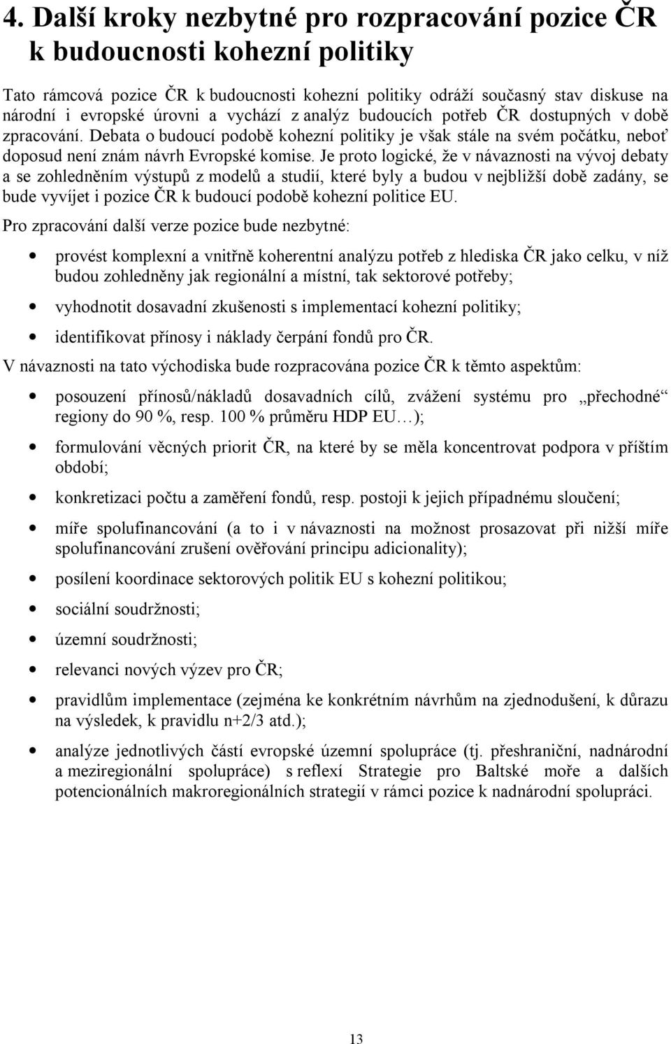 Je proto logické, že v návaznosti na vývoj debaty a se zohledněním výstupů z modelů a studií, které byly a budou v nejbližší době zadány, se bude vyvíjet i pozice ČR k budoucí podobě kohezní politice