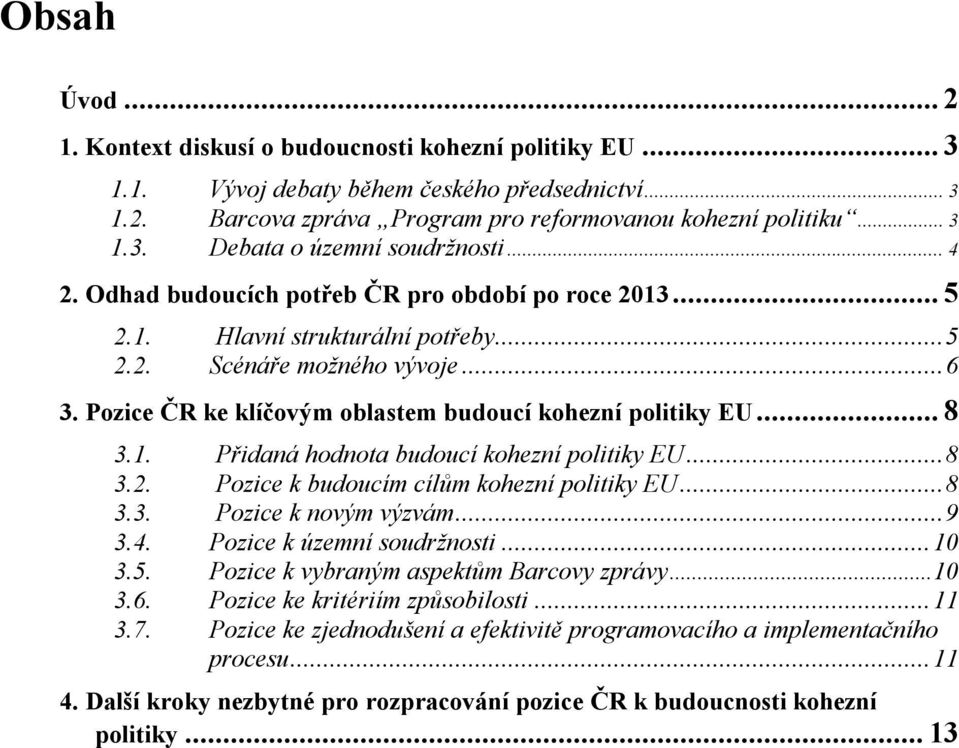 ..8 3.2. Pozice k budoucím cílům kohezní politiky EU...8 3.3. Pozice k novým výzvám...9 3.4. Pozice k územní soudržnosti...10 3.5. Pozice k vybraným aspektům Barcovy zprávy...10 3.6.