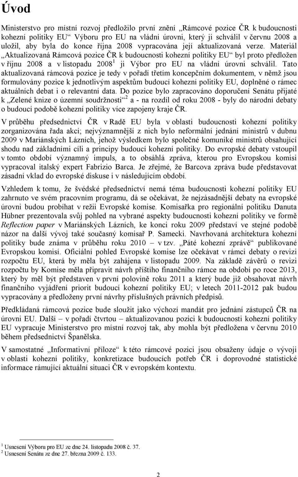 Materiál Aktualizovaná Rámcová pozice ČR k budoucnosti kohezní politiky EU byl proto předložen v říjnu 2008 a v listopadu 2008 1 ji Výbor pro EU na vládní úrovni schválil.