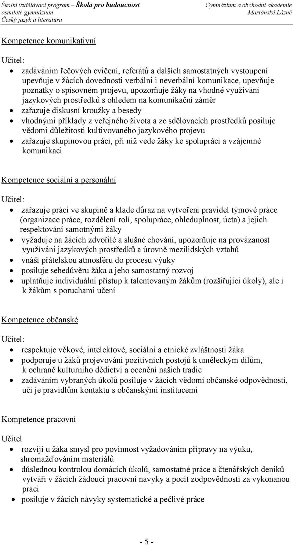 a ze sdělovacích prostředků posiluje vědomí důležitosti kultivovaného jazykového projevu zařazuje skupinovou práci, při níž vede žáky ke spolupráci a vzájemné komunikaci Kompetence sociální a