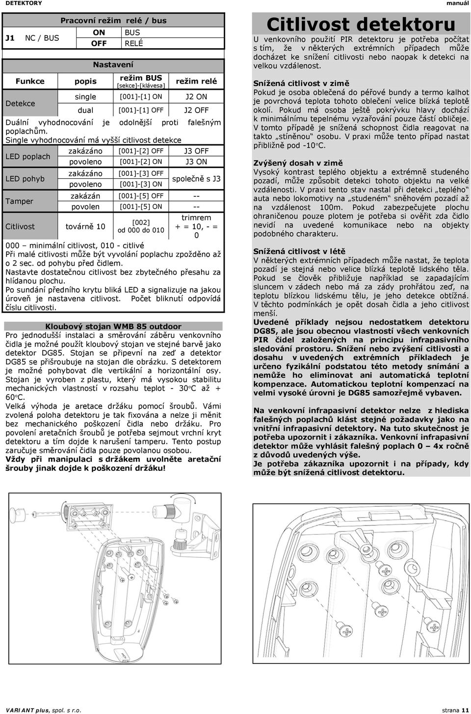 Funkce Detekce popis režim BUS [sekce]-[klávesa] režim relé single [001]-[1] ON J2 ON dual [001]-[1] OFF J2 OFF Duální vyhodnocování je odolnější proti falešným poplachům.